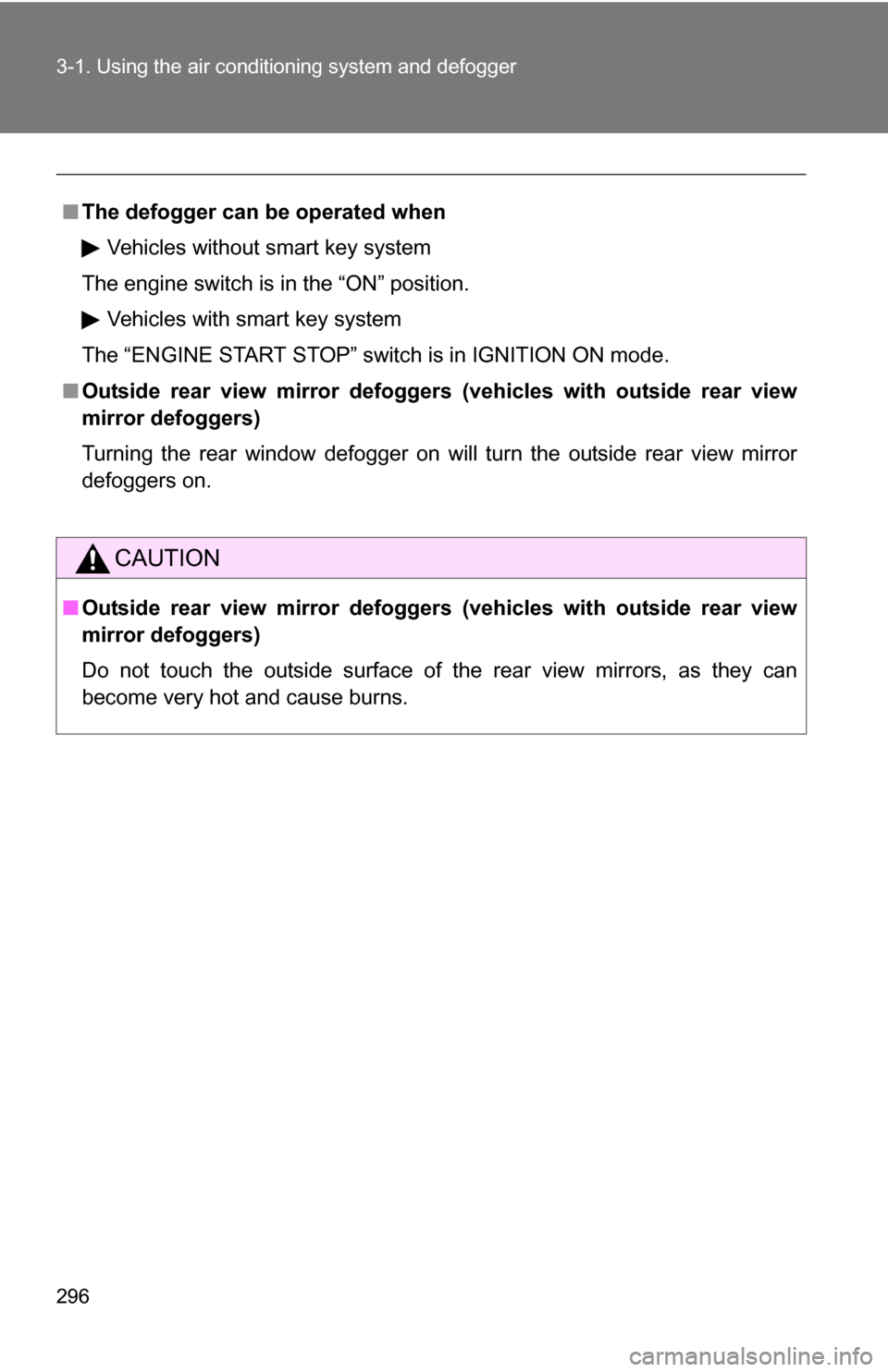 TOYOTA HIGHLANDER 2013 XU50 / 3.G Owners Manual 296 3-1. Using the air conditioning system and defogger
■The defogger can  be operated when
Vehicles without smart key system
The engine switch is in the “ON” position.
Vehicles with smart key s