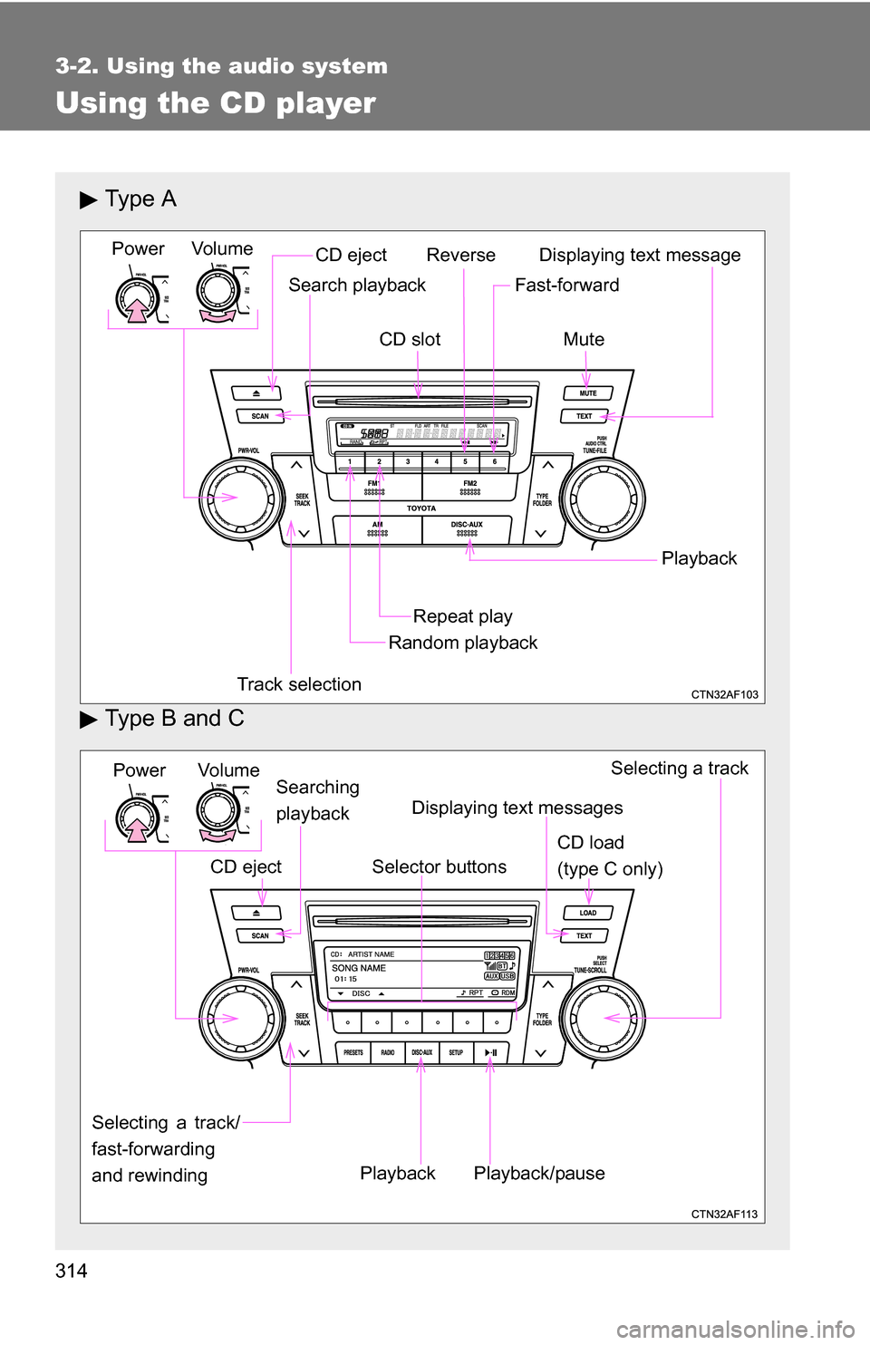 TOYOTA HIGHLANDER 2013 XU50 / 3.G Owners Manual 314
3-2. Using the audio system
Using the CD player
Ty p e  A
Type B and C
Vol um eRandom playback
Track selection Repeat play
Playback
PowerCD ejectDisplaying text message
Search playback
CD slot
Rev