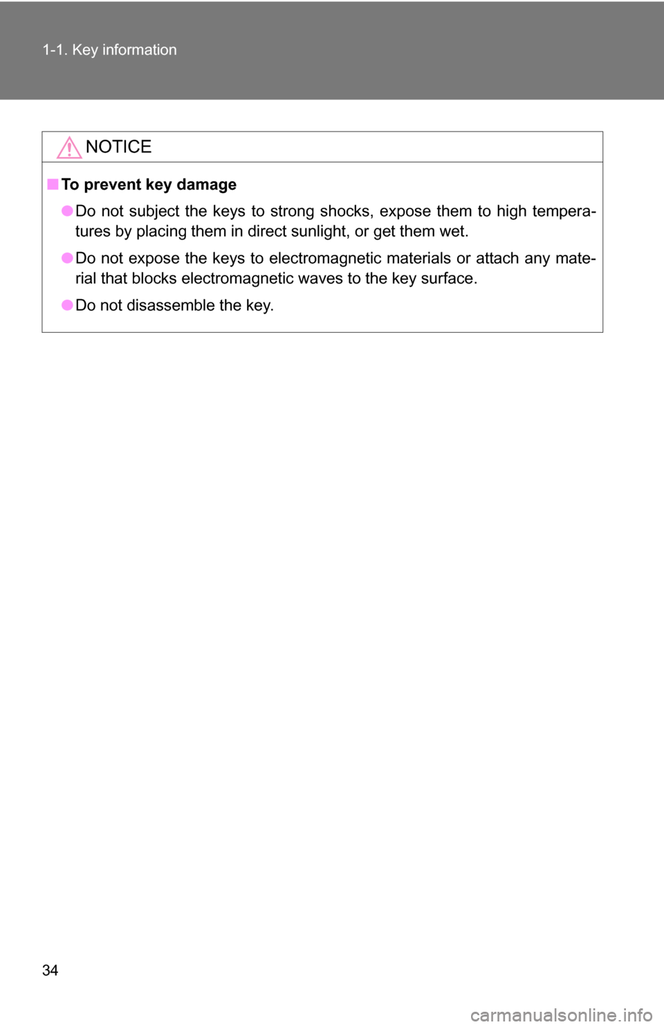 TOYOTA HIGHLANDER 2013 XU50 / 3.G Owners Manual 34 1-1. Key information
NOTICE
■To prevent key damage
●Do not subject the keys to strong shocks, expose them to high tempera-
tures by placing them in direct sunlight, or get them wet.
● Do not 