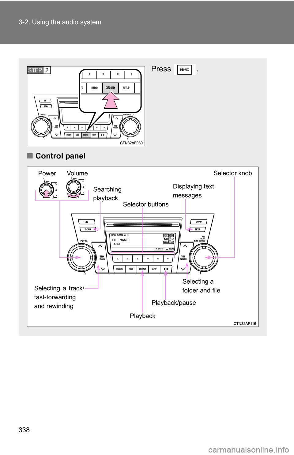 TOYOTA HIGHLANDER 2013 XU50 / 3.G Owners Manual 338 3-2. Using the audio system
Press .
■ Control panelSTEP2
Power Volume Selector knob
Displaying text 
messages
Playback Playback/pause
Searching
playback
Selector buttons
Selecting a 
folder and 