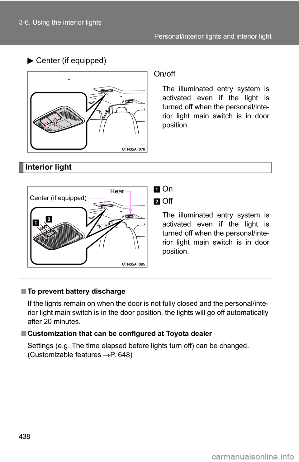 TOYOTA HIGHLANDER 2013 XU50 / 3.G Owners Manual 438 3-6. Using the interior lights
Center (if equipped)On/off
The illuminated entry system is
activated even if the light is
turned off when the personal/inte-
rior light main switch is in door
positi