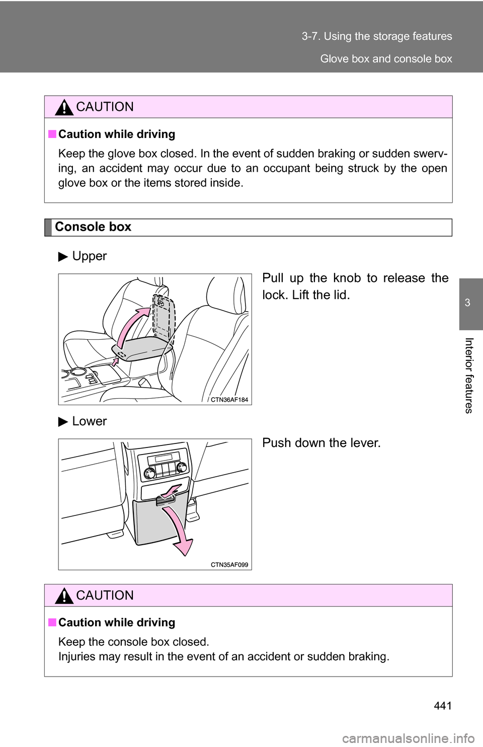 TOYOTA HIGHLANDER 2013 XU50 / 3.G Owners Manual 441
3-7. Using the 
storage features
3
Interior features
Console box
Upper Pull up the knob to release the
lock. Lift the lid.
Lower Push down the lever.
CAUTION
■Caution while driving
Keep the glov