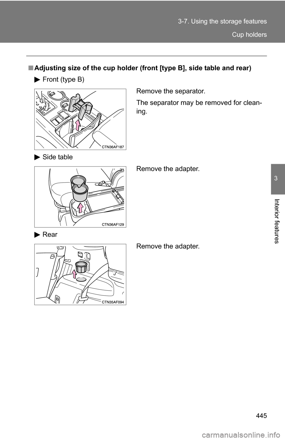 TOYOTA HIGHLANDER 2013 XU50 / 3.G Owners Manual 445
3-7. Using the 
storage features
3
Interior features
■Adjusting size of the cup holder (fr ont [type B], side table and rear)
Front (type B)
Side table
Rear
Remove the separator.
The separator m