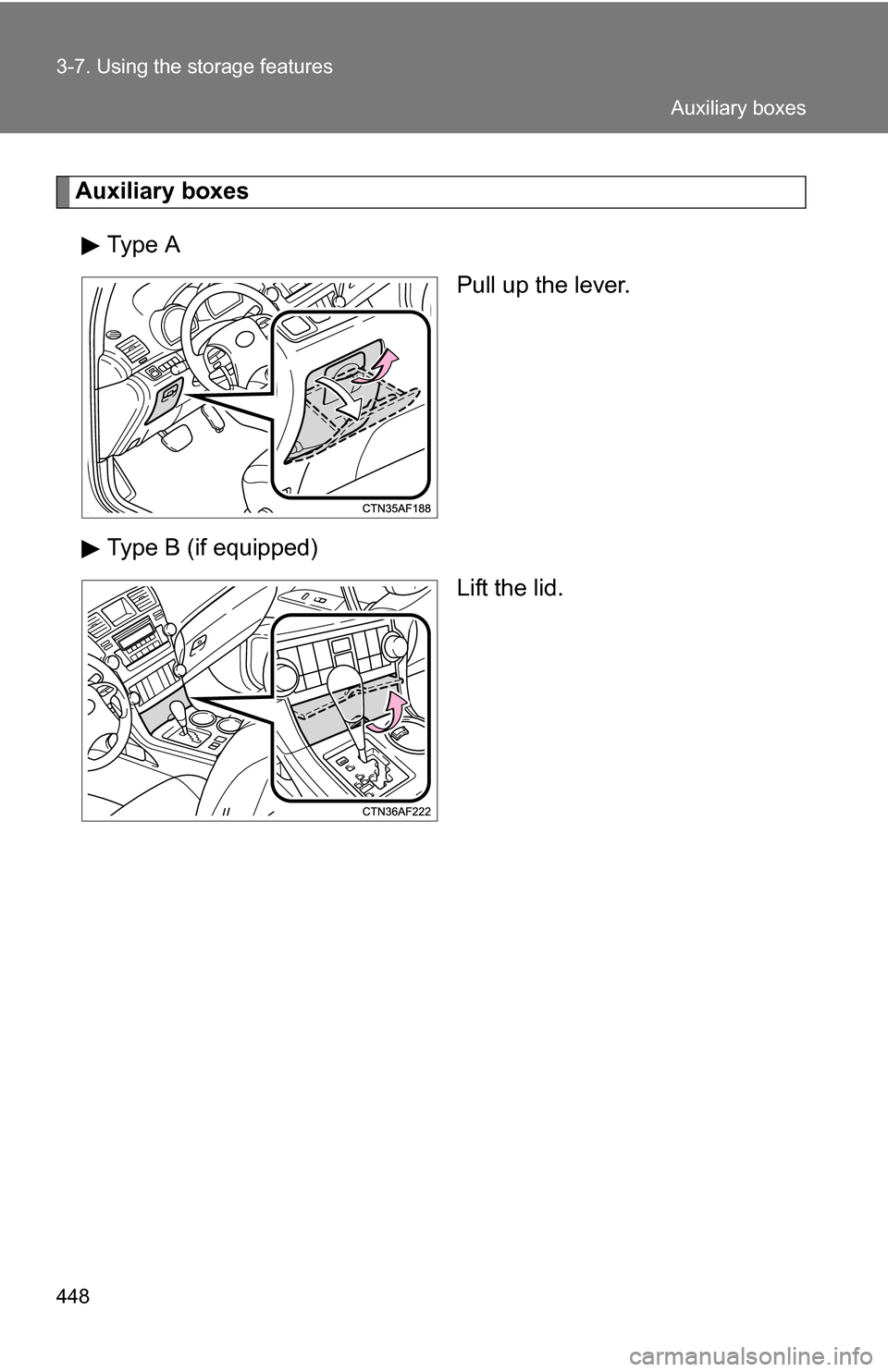 TOYOTA HIGHLANDER 2013 XU50 / 3.G Owners Manual 448 3-7. Using the storage features
Auxiliary boxesType A Pull up the lever.
Type B (if equipped) Lift the lid.
Auxiliary boxes 