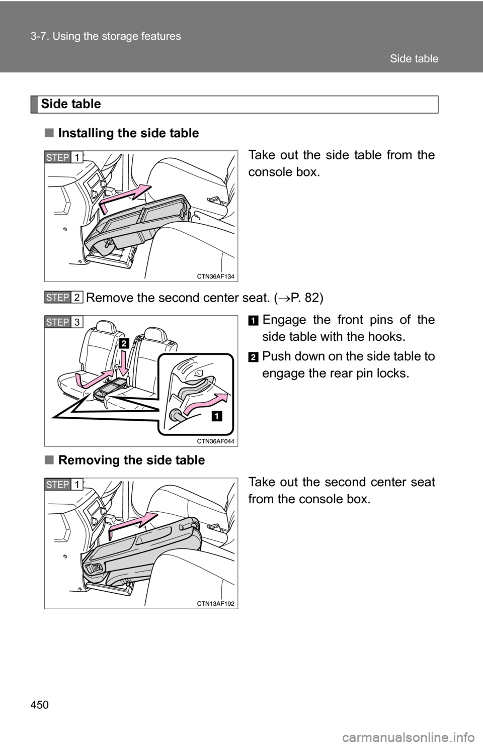 TOYOTA HIGHLANDER 2013 XU50 / 3.G Owners Manual 450 3-7. Using the storage features
Side table■ Installing the side table
Take out the side table from the
console box.
Remove the second center seat. ( P. 82)
Engage the front pins of the
side t