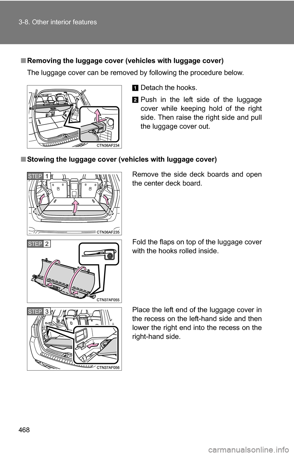 TOYOTA HIGHLANDER 2013 XU50 / 3.G Owners Manual 468 3-8. Other interior features
■Removing the luggage cover ( vehicles with luggage cover)
The luggage cover can be removed by following the procedure below.
■ Stowing the luggage cover ( vehicle