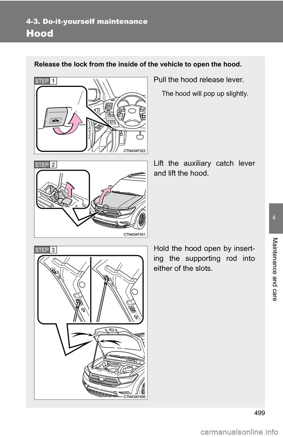 TOYOTA HIGHLANDER 2013 XU50 / 3.G Owners Manual 499
4-3. Do-it-yourself maintenance
4
Maintenance and care
Hood
Release the lock from the inside of the vehicle to open the hood.
Pull the hood release lever.
The hood will pop up slightly.
Lift the a TOYOTA HIGHLANDER 2013 XU50 / 3.G Owners Manual 499
4-3. Do-it-yourself maintenance
4
Maintenance and care
Hood
Release the lock from the inside of the vehicle to open the hood.
Pull the hood release lever.
The hood will pop up slightly.
Lift the a
