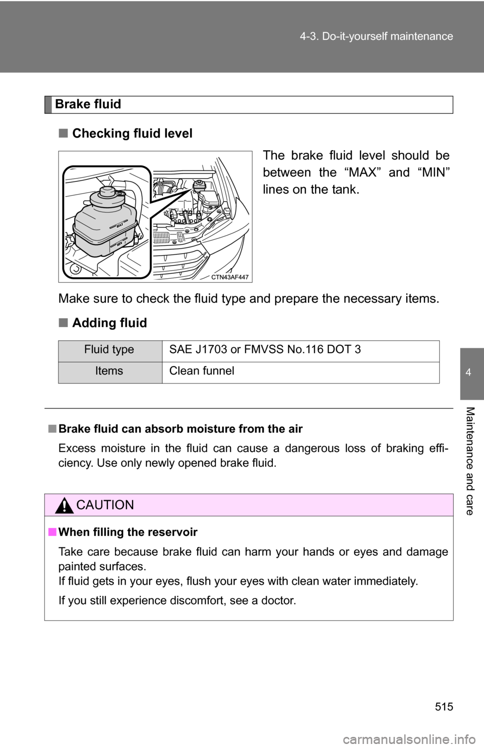 TOYOTA HIGHLANDER 2013 XU50 / 3.G Owners Manual 515
4-3. Do-it-yourself maintenance
4
Maintenance and care
Brake fluid
■ Checking fluid level
The brake fluid level should be
between the “MAX” and “MIN”
lines on the tank.
Make sure to chec TOYOTA HIGHLANDER 2013 XU50 / 3.G Owners Manual 515
4-3. Do-it-yourself maintenance
4
Maintenance and care
Brake fluid
■ Checking fluid level
The brake fluid level should be
between the “MAX” and “MIN”
lines on the tank.
Make sure to chec