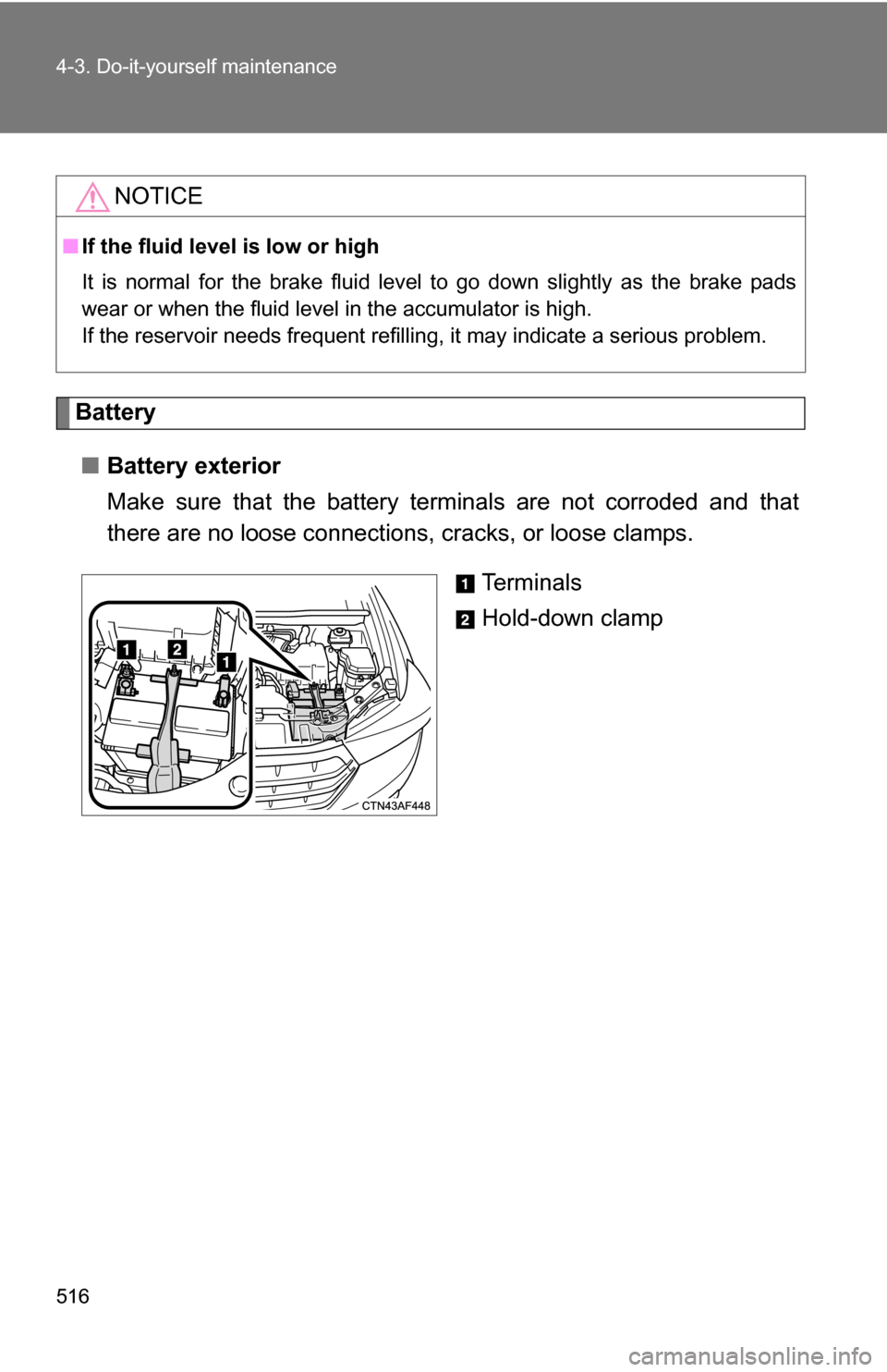 TOYOTA HIGHLANDER 2013 XU50 / 3.G Owners Manual 516 4-3. Do-it-yourself maintenance
Battery■ Battery exterior
Make sure that the battery terminals are not corroded and that
there are no loose connections, cracks, or loose clamps.
Te r m i n a l TOYOTA HIGHLANDER 2013 XU50 / 3.G Owners Manual 516 4-3. Do-it-yourself maintenance
Battery■ Battery exterior
Make sure that the battery terminals are not corroded and that
there are no loose connections, cracks, or loose clamps.
Te r m i n a l