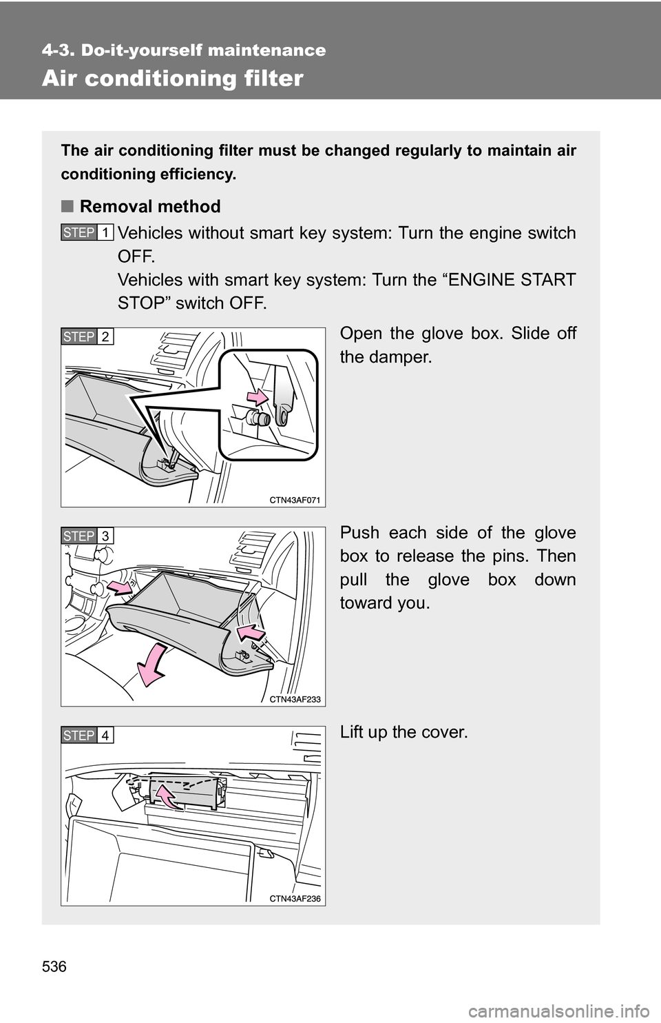 TOYOTA HIGHLANDER 2013 XU50 / 3.G Owners Manual 536
4-3. Do-it-yourself maintenance
Air conditioning filter
The air conditioning filter must be changed regularly to maintain air
conditioning efficiency.
■ Removal method
Vehicles without smart key TOYOTA HIGHLANDER 2013 XU50 / 3.G Owners Manual 536
4-3. Do-it-yourself maintenance
Air conditioning filter
The air conditioning filter must be changed regularly to maintain air
conditioning efficiency.
■ Removal method
Vehicles without smart key