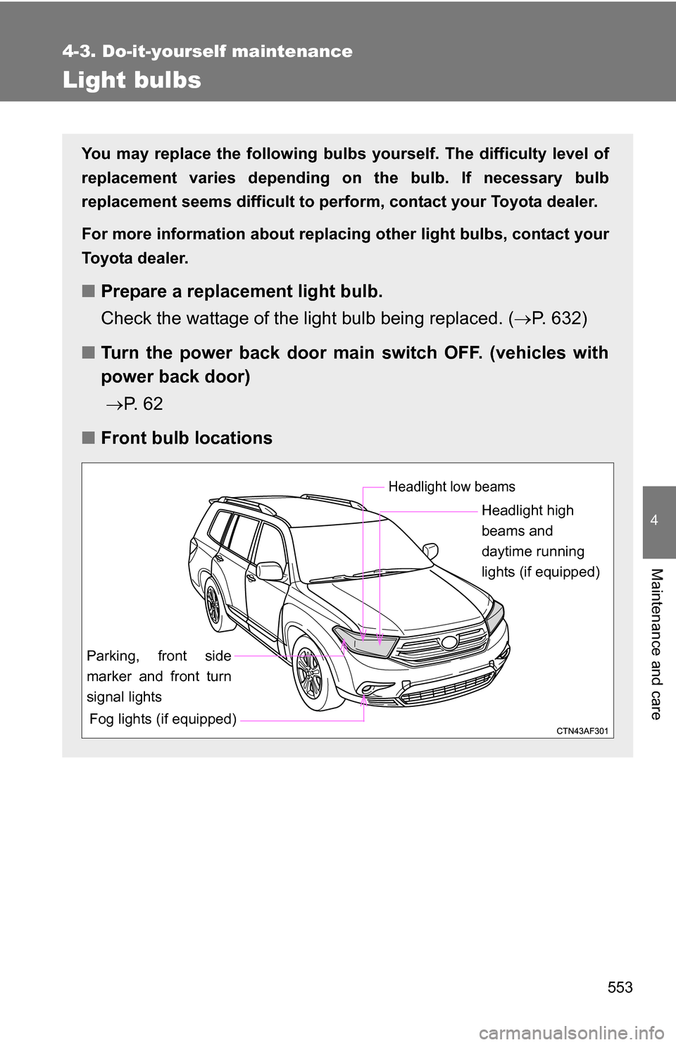 TOYOTA HIGHLANDER 2013 XU50 / 3.G Owners Manual 553
4-3. Do-it-yourself maintenance
4
Maintenance and care
Light bulbs
You may replace the following bulbs yourself. The difficulty level of
replacement varies depending on the bulb. If necessary bulb