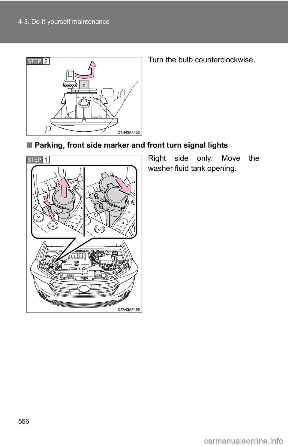 TOYOTA HIGHLANDER 2013 XU50 / 3.G Owners Manual 556 4-3. Do-it-yourself maintenance
Turn the bulb counterclockwise.
■ Parking, front side marker  and front turn signal lights
Right side only: Move the
washer fluid tank opening.STEP2
STEP1 