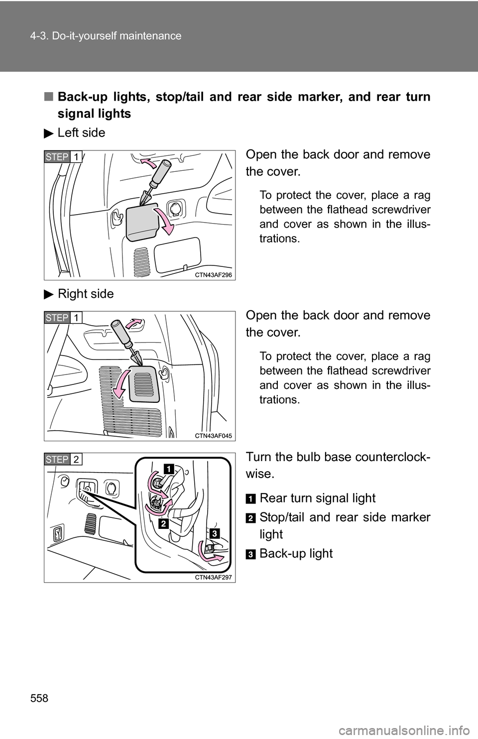 TOYOTA HIGHLANDER 2013 XU50 / 3.G Owners Manual 558 4-3. Do-it-yourself maintenance
■Back-up lights, stop/tail and rear  side marker, and rear turn
signal lights
Left side
Open the back door and remove
the cover.
To protect the cover, place a rag