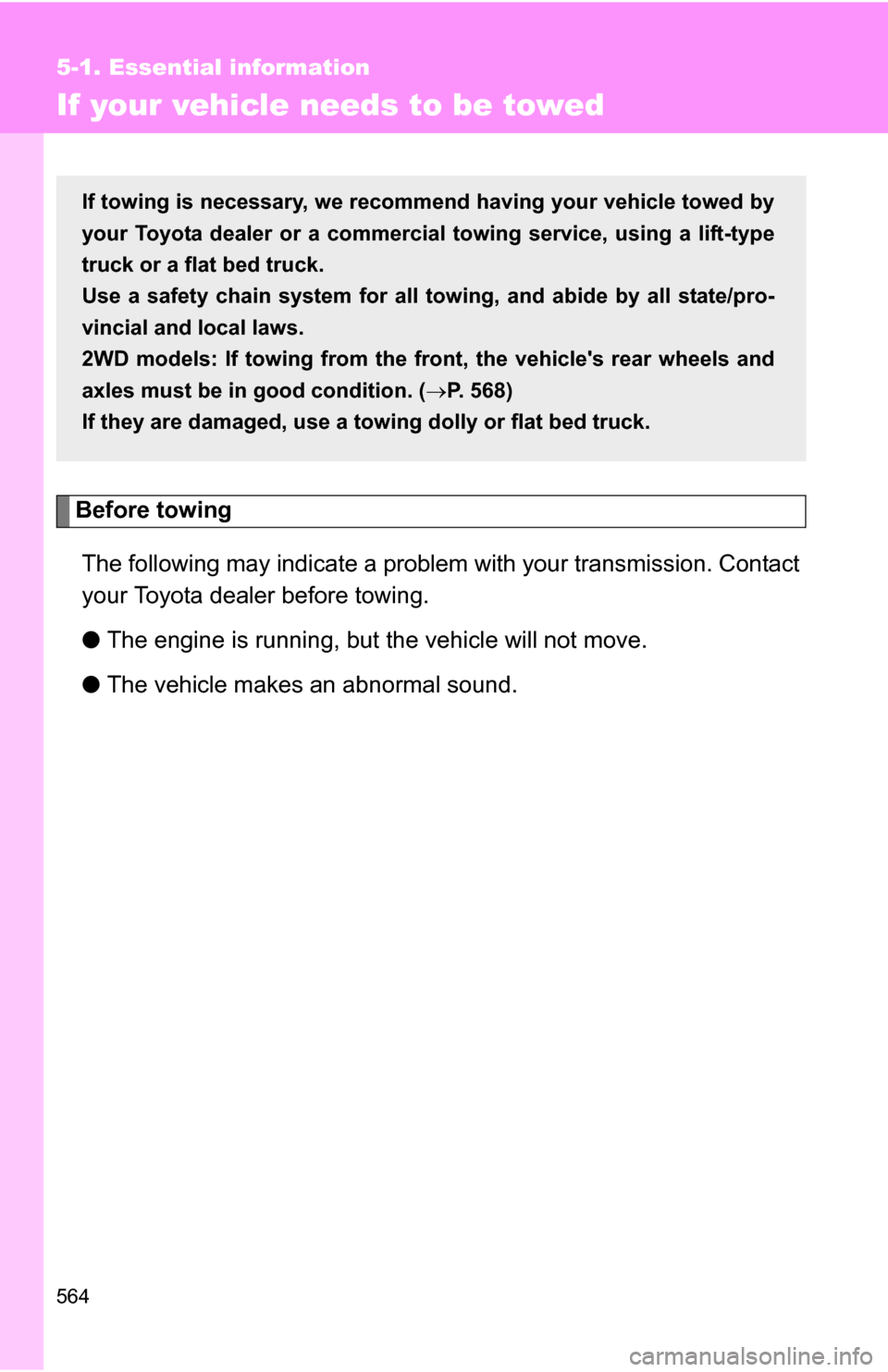 TOYOTA HIGHLANDER 2013 XU50 / 3.G Owners Manual 564
5-1. Essential information
If your vehicle needs to be towed
Before towingThe following may indicate a problem with your transmission. Contact
your Toyota dealer before towing.
● The engine is r