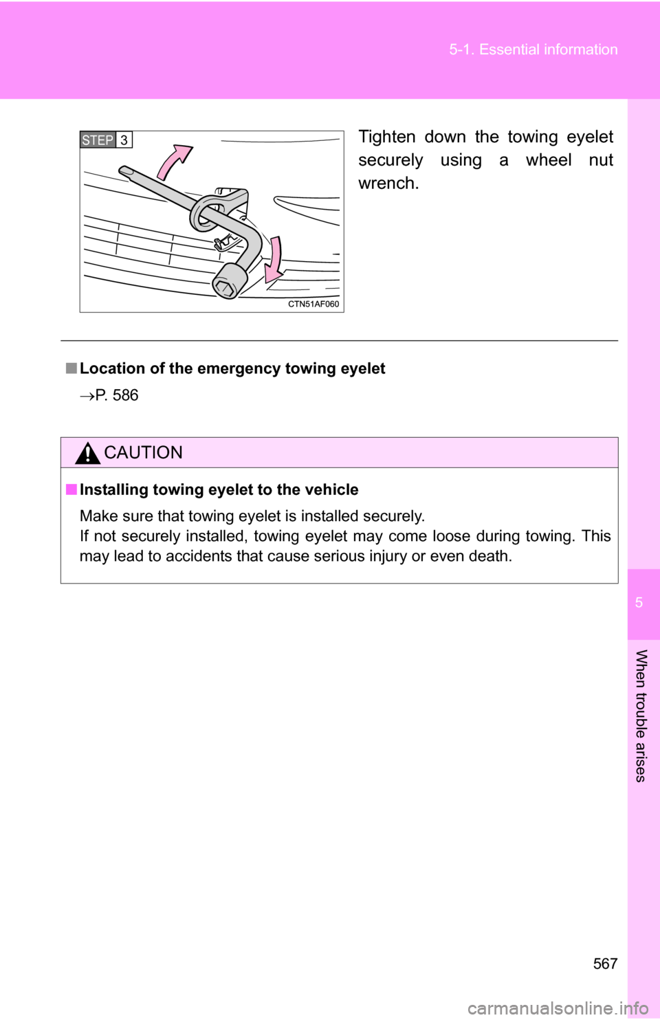 TOYOTA HIGHLANDER 2013 XU50 / 3.G Owners Manual 5
When trouble arises
567
5-1. Essential information
Tighten down the towing eyelet
securely using a wheel nut
wrench.STEP3
■
Location of the emer gency towing eyelet
P. 586
CAUTION
■ Installin
