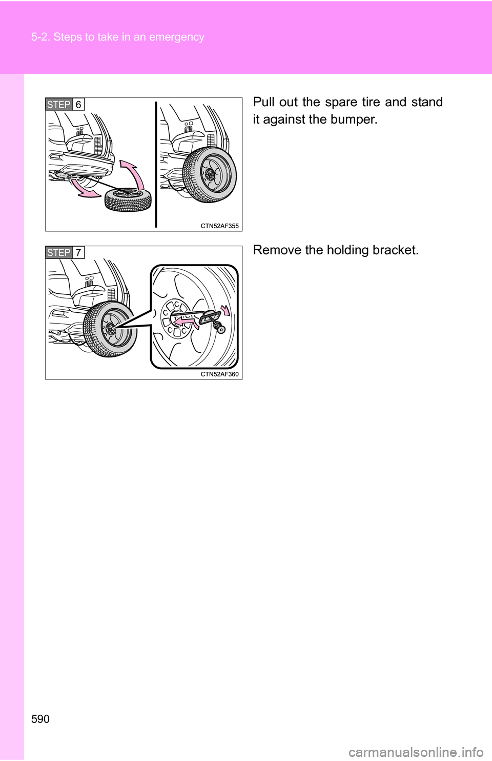 TOYOTA HIGHLANDER 2013 XU50 / 3.G Owners Manual 590 5-2. Steps to take in an emergency
Pull out the spare tire and stand
it against the bumper.
Remove the holding bracket.STEP6
STEP7 TOYOTA HIGHLANDER 2013 XU50 / 3.G Owners Manual 590 5-2. Steps to take in an emergency
Pull out the spare tire and stand
it against the bumper.
Remove the holding bracket.STEP6
STEP7