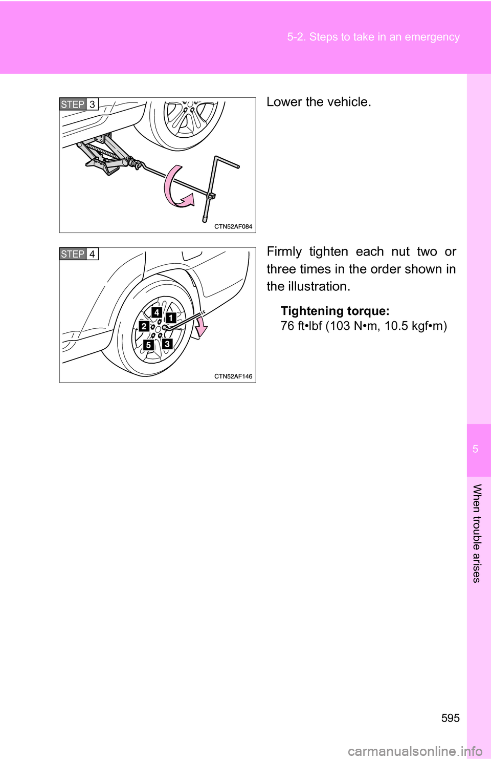TOYOTA HIGHLANDER 2013 XU50 / 3.G Owners Manual 5
When trouble arises
595
5-2. Steps to take in an emergency
Lower the vehicle.
Firmly tighten each nut two or
three times in the order shown in
the illustration.
Tightening torque:
76 ft•lbf (103 N