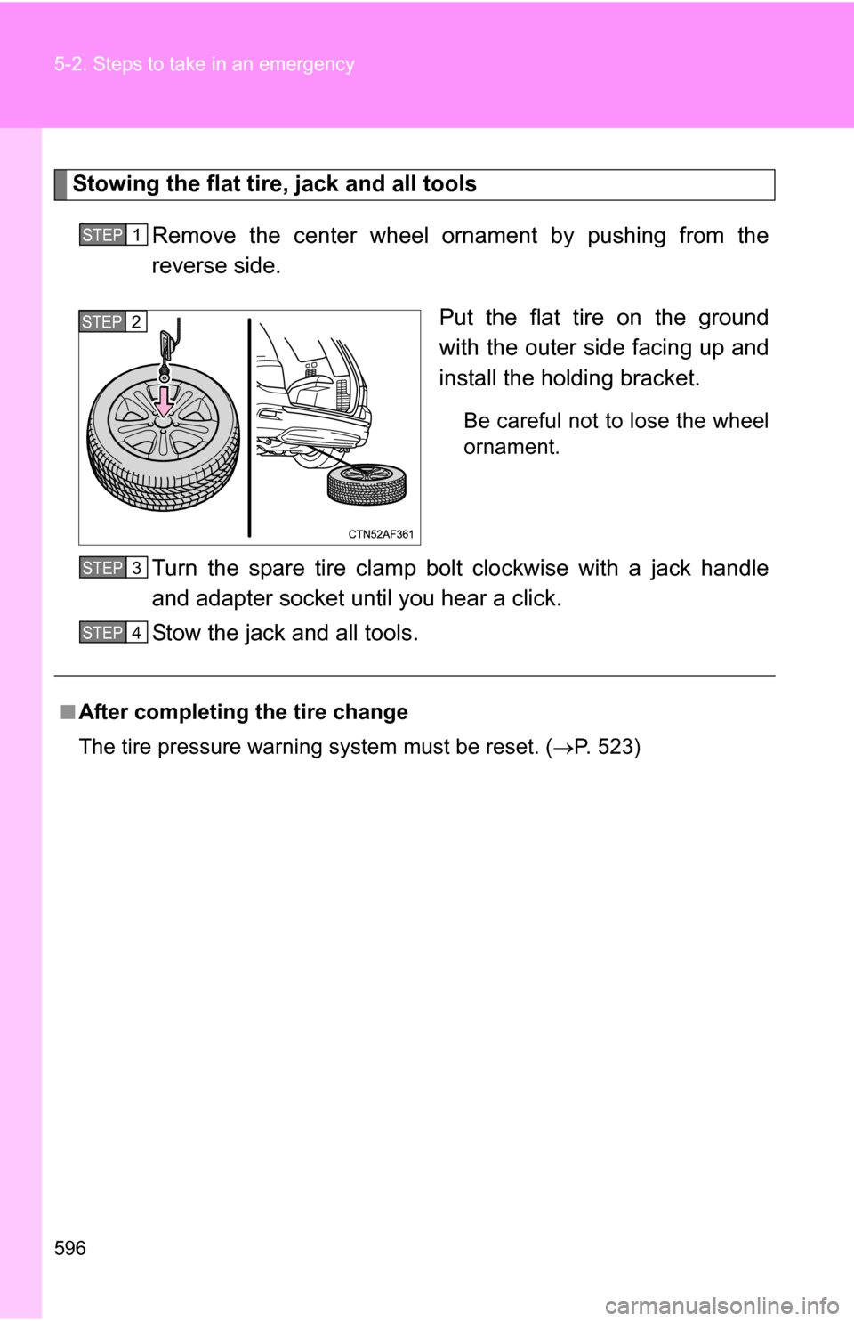 TOYOTA HIGHLANDER 2013 XU50 / 3.G Owners Manual 596 5-2. Steps to take in an emergency
Stowing the flat tire, jack and all toolsRemove the center wheel ornament by pushing from the
reverse side. Put the flat tire on the ground
with the outer side f