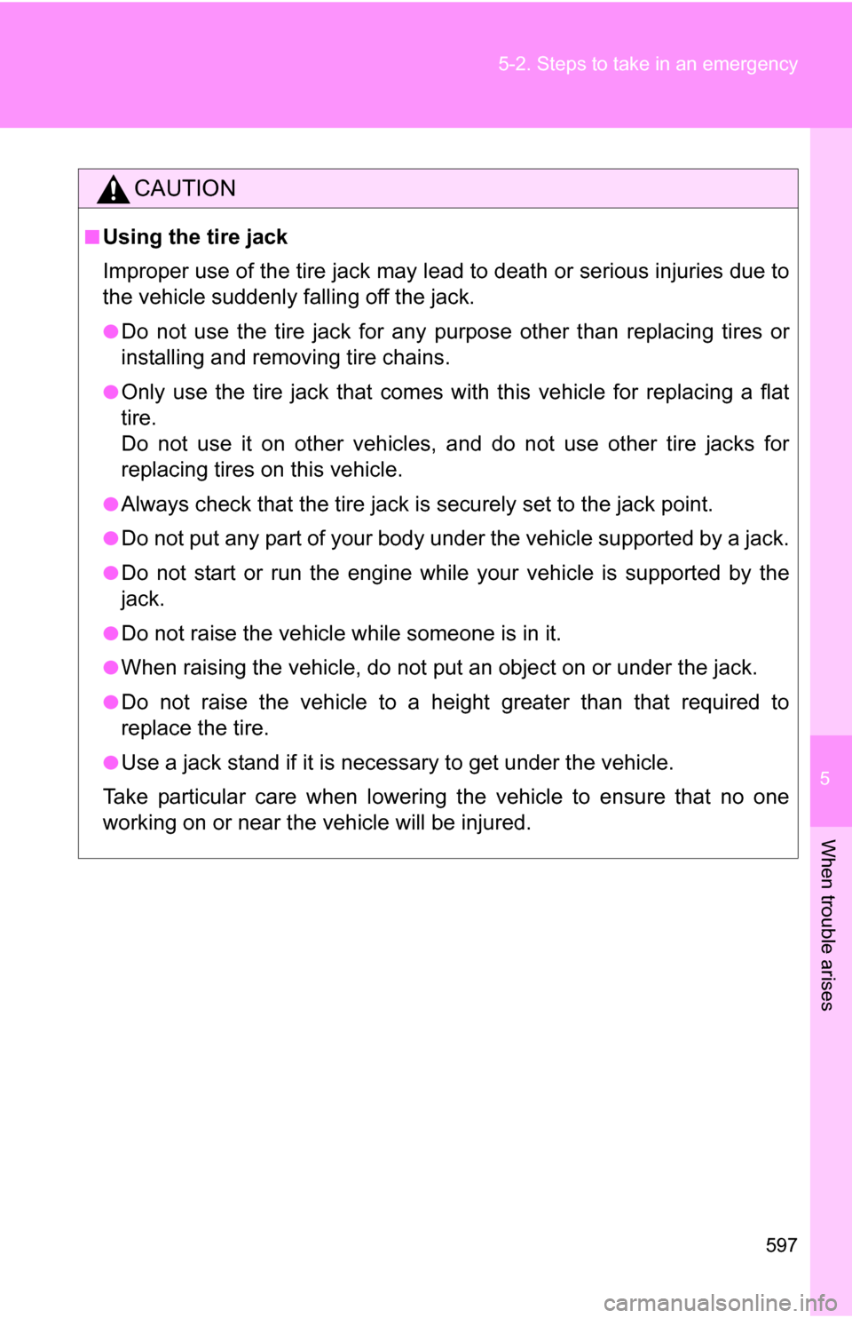 TOYOTA HIGHLANDER 2013 XU50 / 3.G Owners Manual 5
When trouble arises
597
5-2. Steps to take in an emergency
CAUTION
■Using the tire jack
Improper use of the tire jack may lead to death or serious injuries due to
the vehicle suddenly falling off TOYOTA HIGHLANDER 2013 XU50 / 3.G Owners Manual 5
When trouble arises
597
5-2. Steps to take in an emergency
CAUTION
■Using the tire jack
Improper use of the tire jack may lead to death or serious injuries due to
the vehicle suddenly falling off