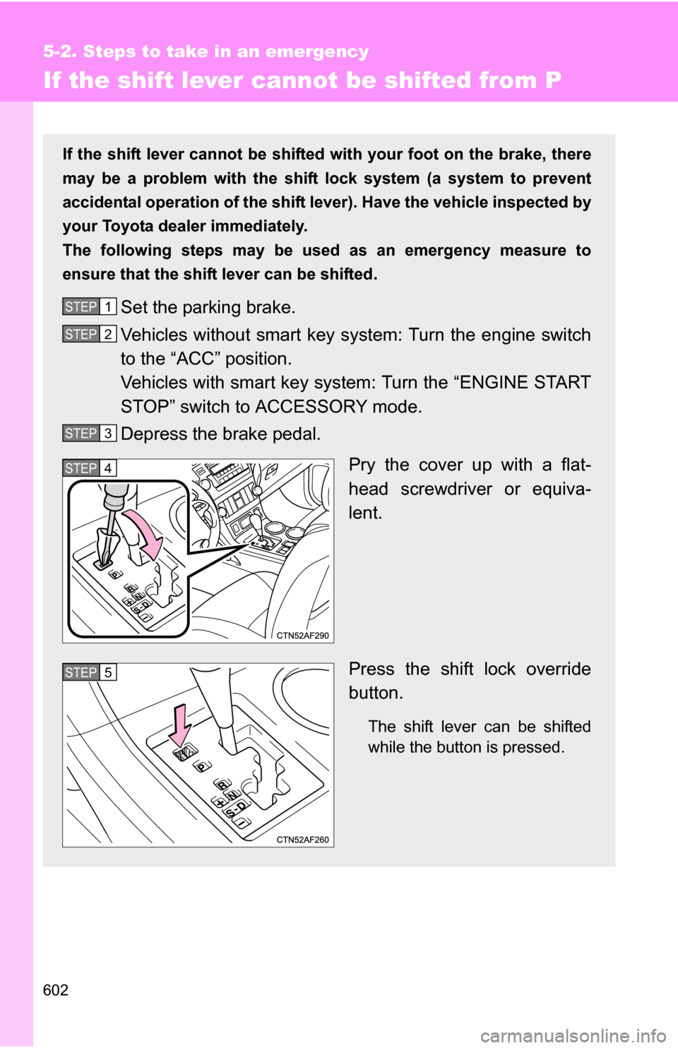 TOYOTA HIGHLANDER 2013 XU50 / 3.G Owners Manual 602
5-2. Steps to take in an emergency
If the shift lever cannot be shifted from P
If the shift lever cannot be shifted with your foot on the brake, there
may be a problem with the shift  lock system 