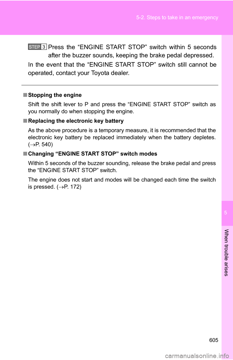 TOYOTA HIGHLANDER 2013 XU50 / 3.G Owners Manual 5
When trouble arises
605
5-2. Steps to take in an emergency
Press the “ENGINE START STOP” switch within 5 seconds
after the buzzer sounds, keepin
g the brake pedal depressed.
In the event that th
