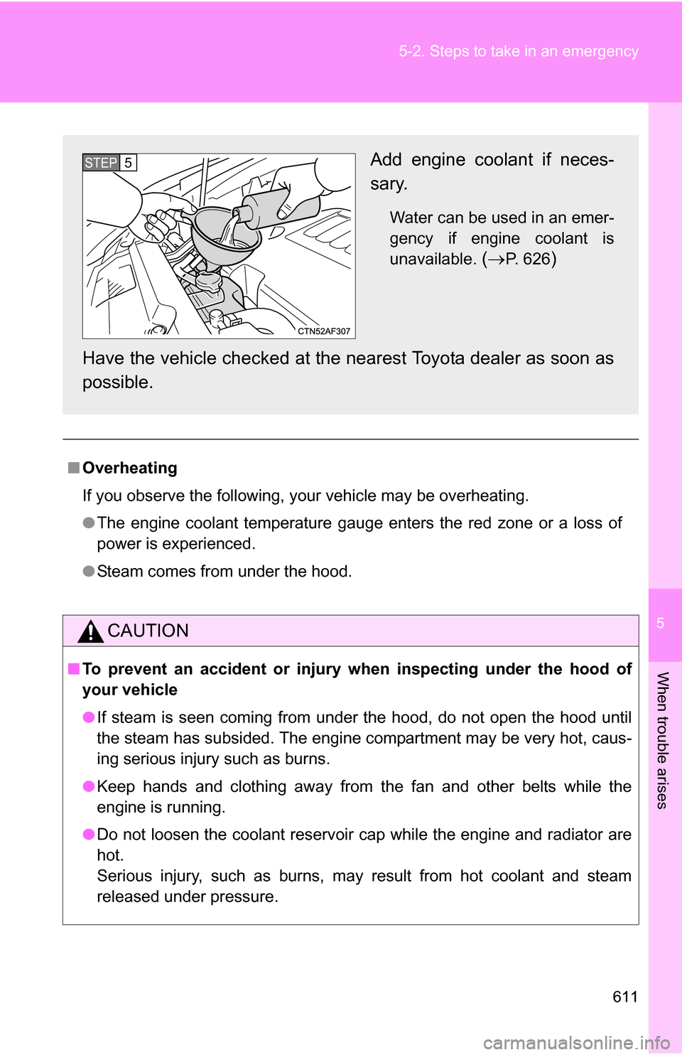 TOYOTA HIGHLANDER 2013 XU50 / 3.G Owners Manual 5
When trouble arises
611
5-2. Steps to take in an emergency
■
Overheating
If you observe the following, your vehicle may be overheating.
●The engine coolant temperature gauge enters the red zone 