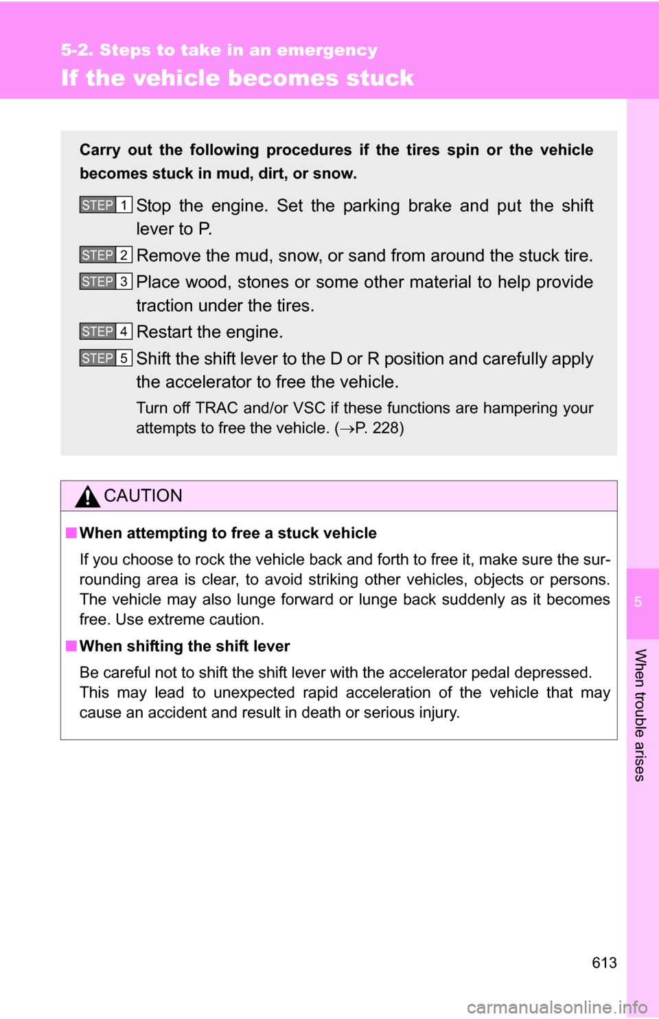 TOYOTA HIGHLANDER 2013 XU50 / 3.G Owners Manual 5
When trouble arises
613
5-2. Steps to take in an emergency
If the vehicle becomes stuck
CAUTION
■When attempting to free a stuck vehicle
If you choose to rock the vehicle back and forth to free it