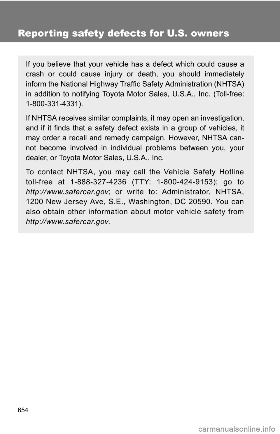 TOYOTA HIGHLANDER 2013 XU50 / 3.G Owners Manual 654
Reporting safety defects for U.S. owners
If you believe that your vehicle has a defect which could cause a
crash or could cause injury or death, you should immediately
inform the National Highway 