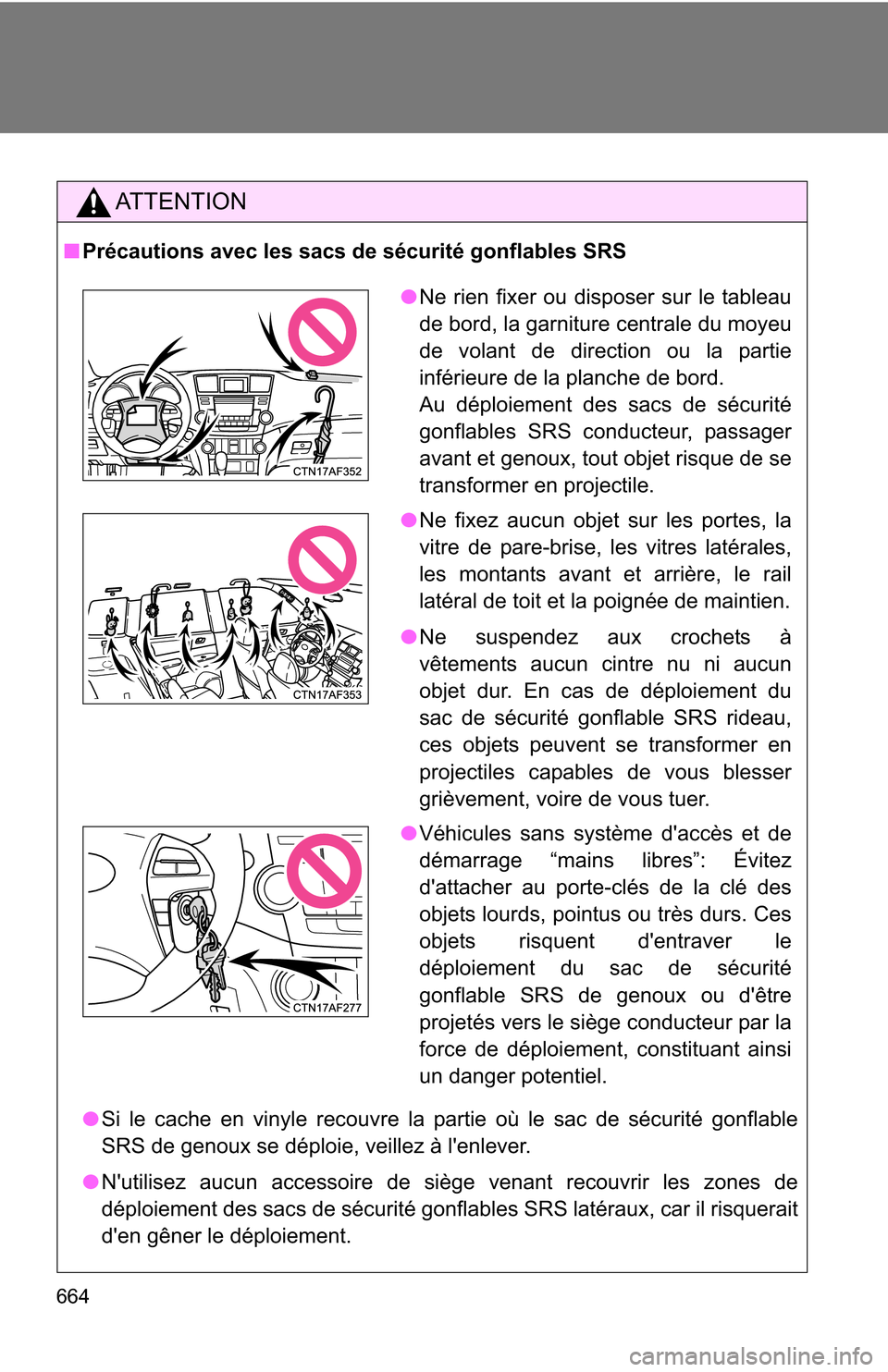TOYOTA HIGHLANDER 2013 XU50 / 3.G Owners Manual 664
AT T E N T I O N
■Précautions avec les sacs de sécurité gonflables SRS
● Si le cache en vinyle recouvre la partie où le sac de sécurité gonflable
SRS de genoux se déploie, veillez à l TOYOTA HIGHLANDER 2013 XU50 / 3.G Owners Manual 664
AT T E N T I O N
■Précautions avec les sacs de sécurité gonflables SRS
● Si le cache en vinyle recouvre la partie où le sac de sécurité gonflable
SRS de genoux se déploie, veillez à l