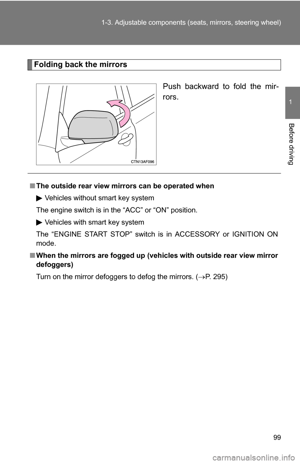 TOYOTA HIGHLANDER 2013 XU50 / 3.G Owners Manual 99
1-3. Adjustable components (s
eats, mirrors, steering wheel)
1
Before driving
Folding back the mirrors
Push backward to fold the mir-
rors.
■The outside rear view mirr ors can be operated when
Ve