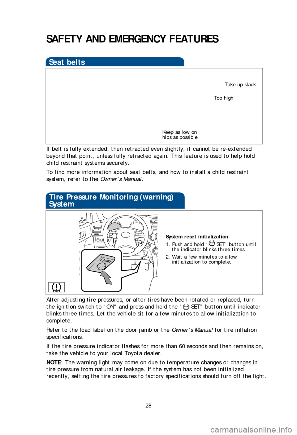 TOYOTA HIGHLANDER 2013 XU50 / 3.G Quick Reference Guide 28
SAFETY AND EMERGENCY FEATURES
If belt is fully extended, then retracted even slightly, it cannot be re-extended 
beyond that point, unless fully retracted again. This feature is used to help hold 
