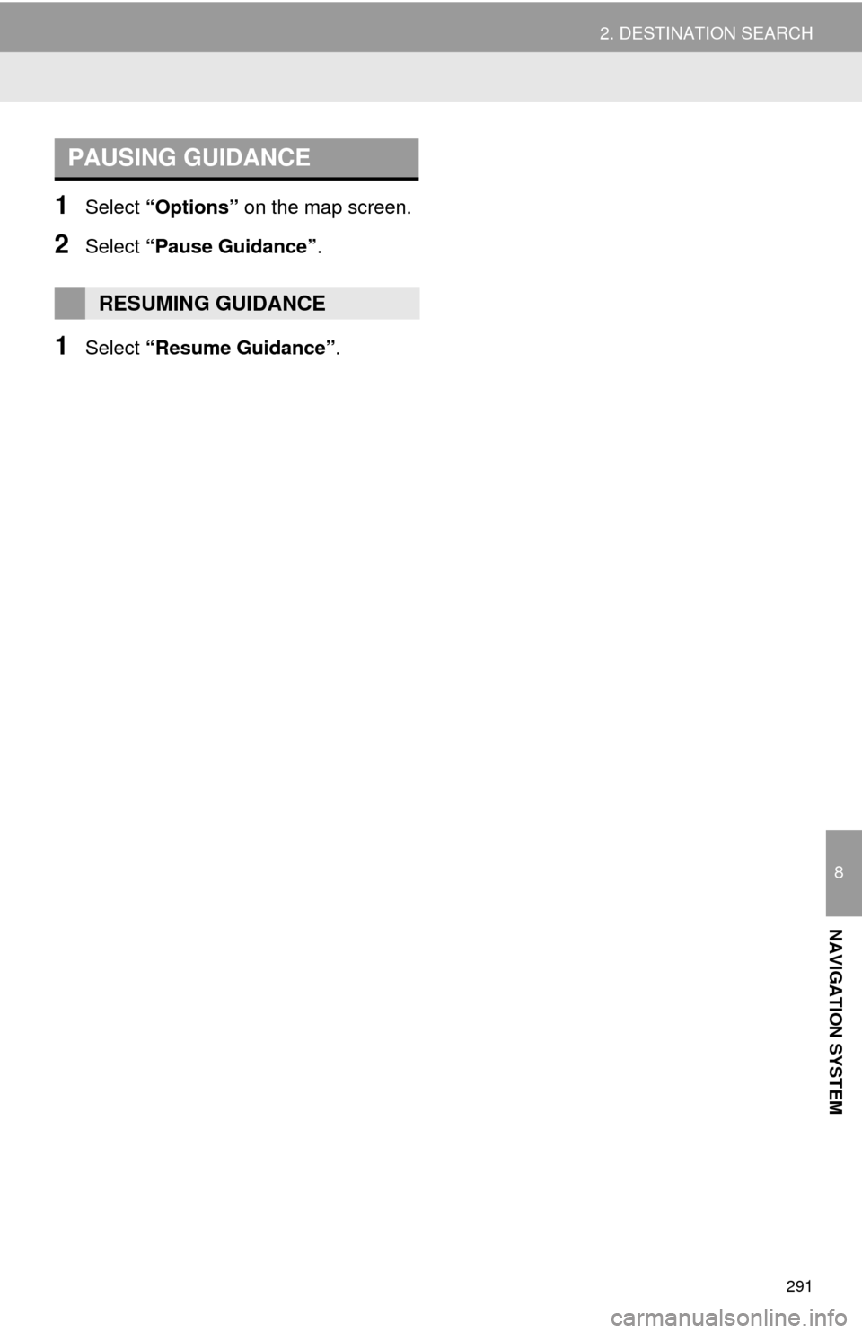 TOYOTA HIGHLANDER 2014 XU50 / 3.G Navigation Manual 291
2. DESTINATION SEARCH
8
NAVIGATION SYSTEM
1Select “Options” on the map screen.
2Select “Pause Guidance”.
1Select “Resume Guidance”.
PAUSING GUIDANCE
RESUMING GUIDANCE TOYOTA HIGHLANDER 2014 XU50 / 3.G Navigation Manual 291
2. DESTINATION SEARCH
8
NAVIGATION SYSTEM
1Select “Options” on the map screen.
2Select “Pause Guidance”.
1Select “Resume Guidance”.
PAUSING GUIDANCE
RESUMING GUIDANCE