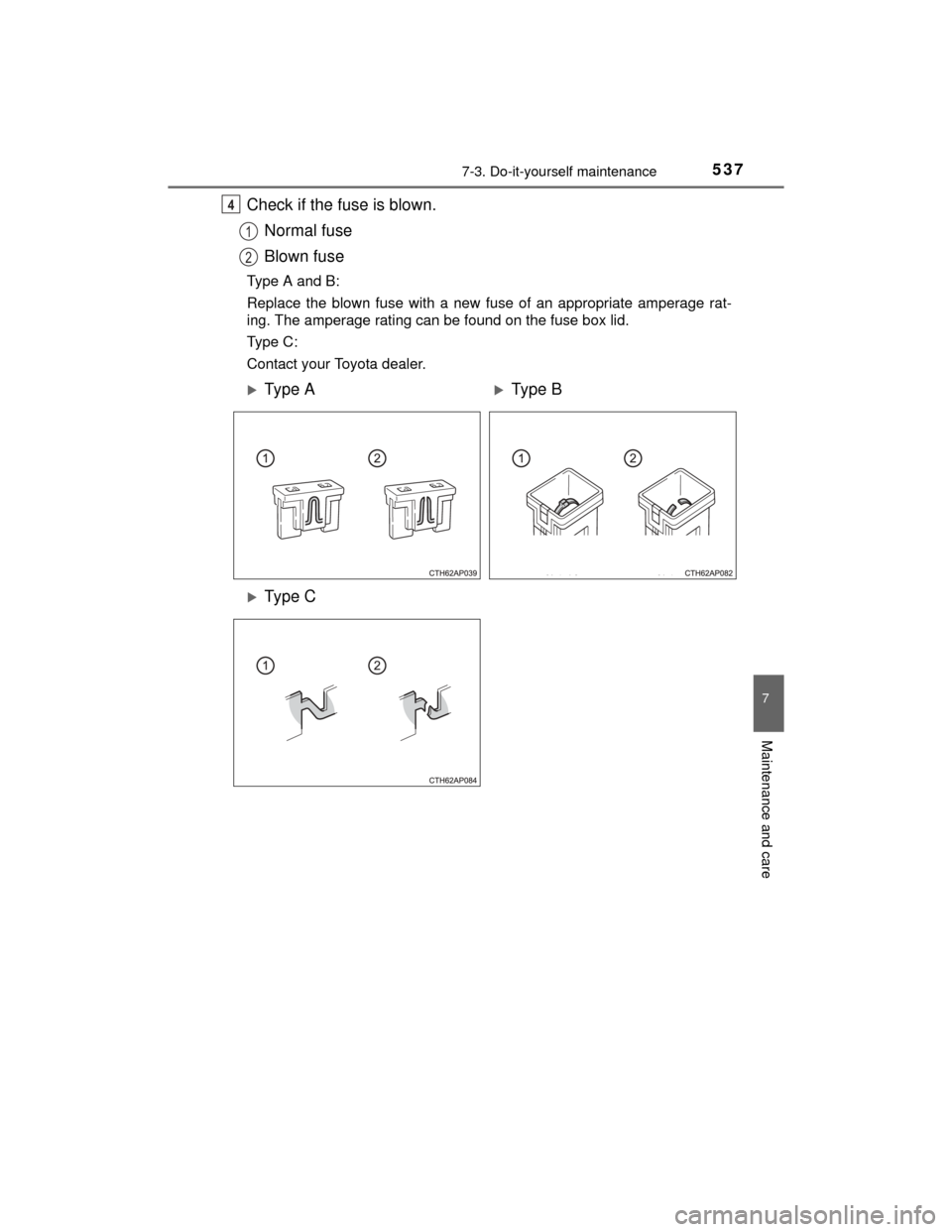 TOYOTA HIGHLANDER 2014 XU50 / 3.G Owners Manual 5377-3. Do-it-yourself maintenance
7
Maintenance and care
HIGHLANDER_U (OM48A12U)
Check if the fuse is blown.Normal fuse
Blown fuse
Type A and B:
Replace the blown fuse with a new fuse of an appropria