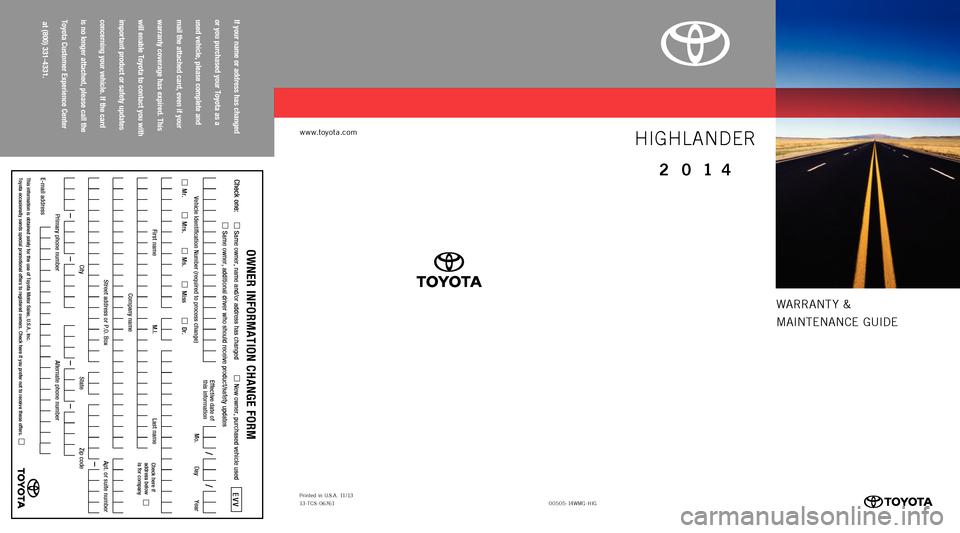 TOYOTA HIGHLANDER 2014 XU50 / 3.G Warranty And Maintenance Guide WARRANT Y &
MAINTENANCE  GUIDE
www.toyota.com
If your name or address has changed   
or you purchased your Toyota as a   
used vehicle, please complete and   
mail the attached card, even if your   
w