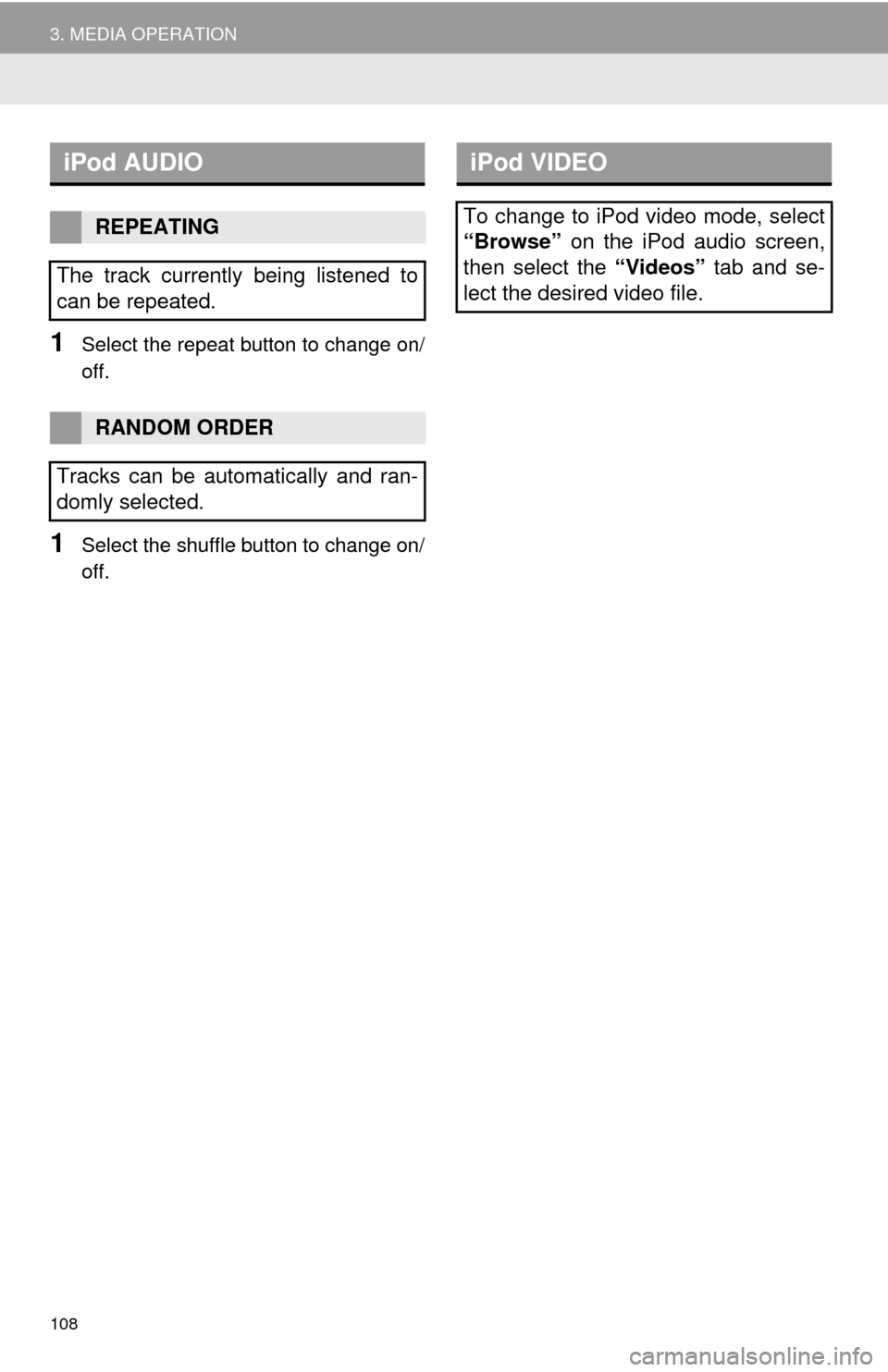 TOYOTA HIGHLANDER 2015 XU50 / 3.G Navigation Manual 108
3. MEDIA OPERATION
1Select the repeat button to change on/
off.
1Select the shuffle button to change on/
off.
iPod AUDIO
REPEATING
The track currently being listened to
can be repeated.
RANDOM ORD