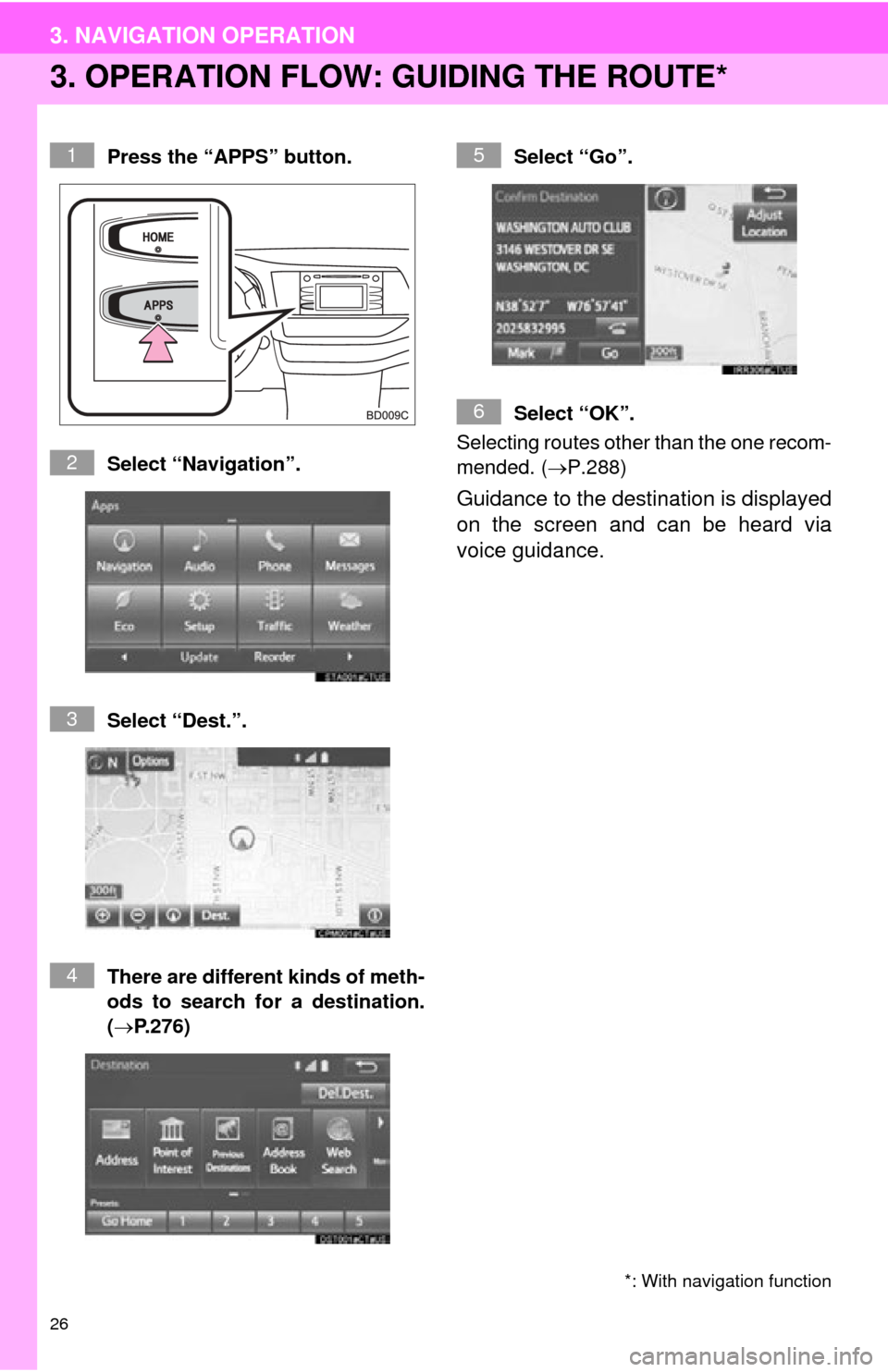 TOYOTA HIGHLANDER 2015 XU50 / 3.G Navigation Manual 26
3. NAVIGATION OPERATION
3. OPERATION FLOW: GUIDING THE ROUTE*
Press the “APPS” button.
Select “Navigation”.
Select “Dest.”.
There are different kinds of meth-
ods to search for a destin