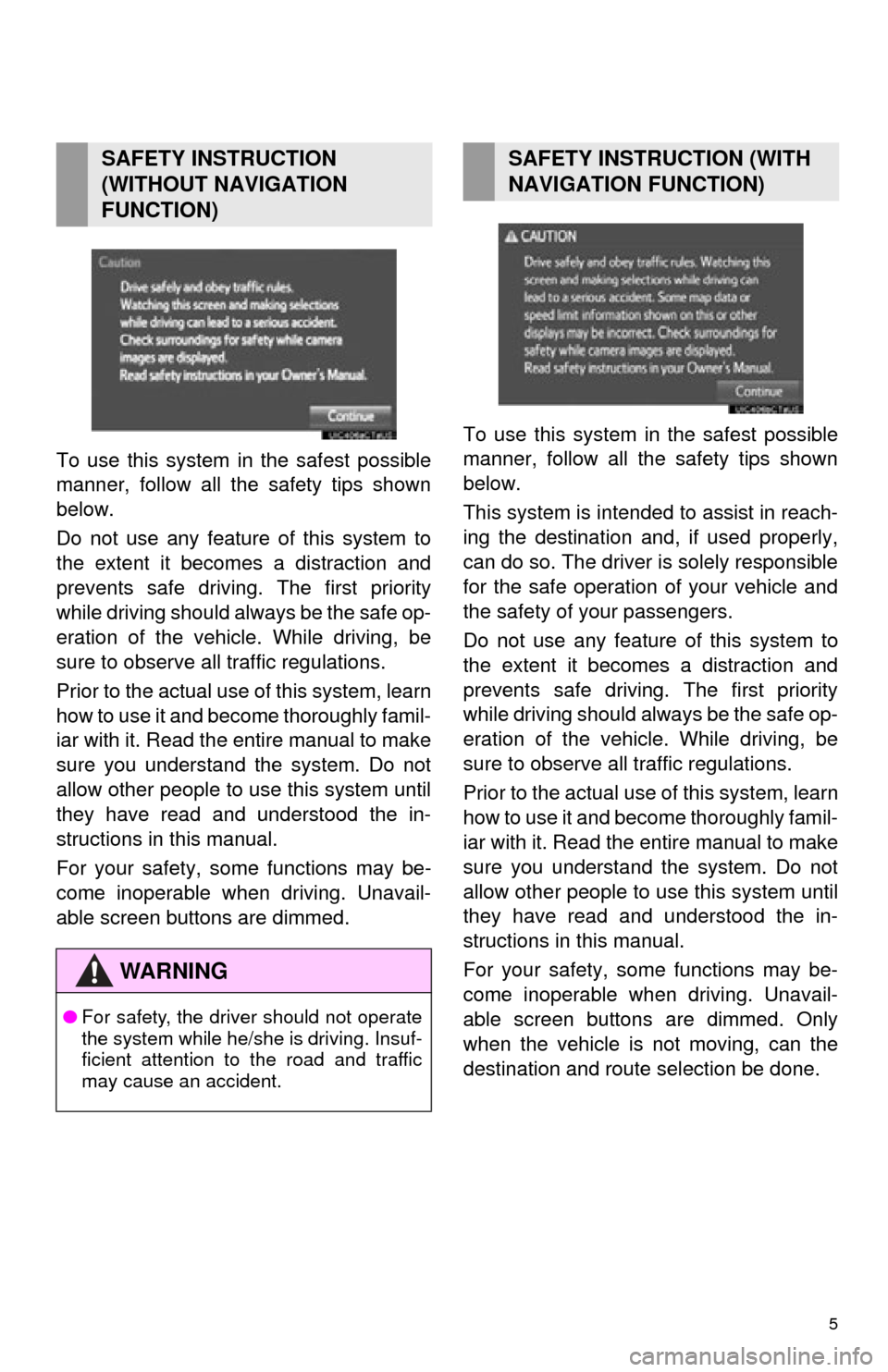 TOYOTA HIGHLANDER 2015 XU50 / 3.G Navigation Manual 5
To use this system in the safest possible
manner, follow all the safety tips shown
below.
Do not use any featur e of this system to
the extent it becom es a distraction and
prevents safe driving. Th