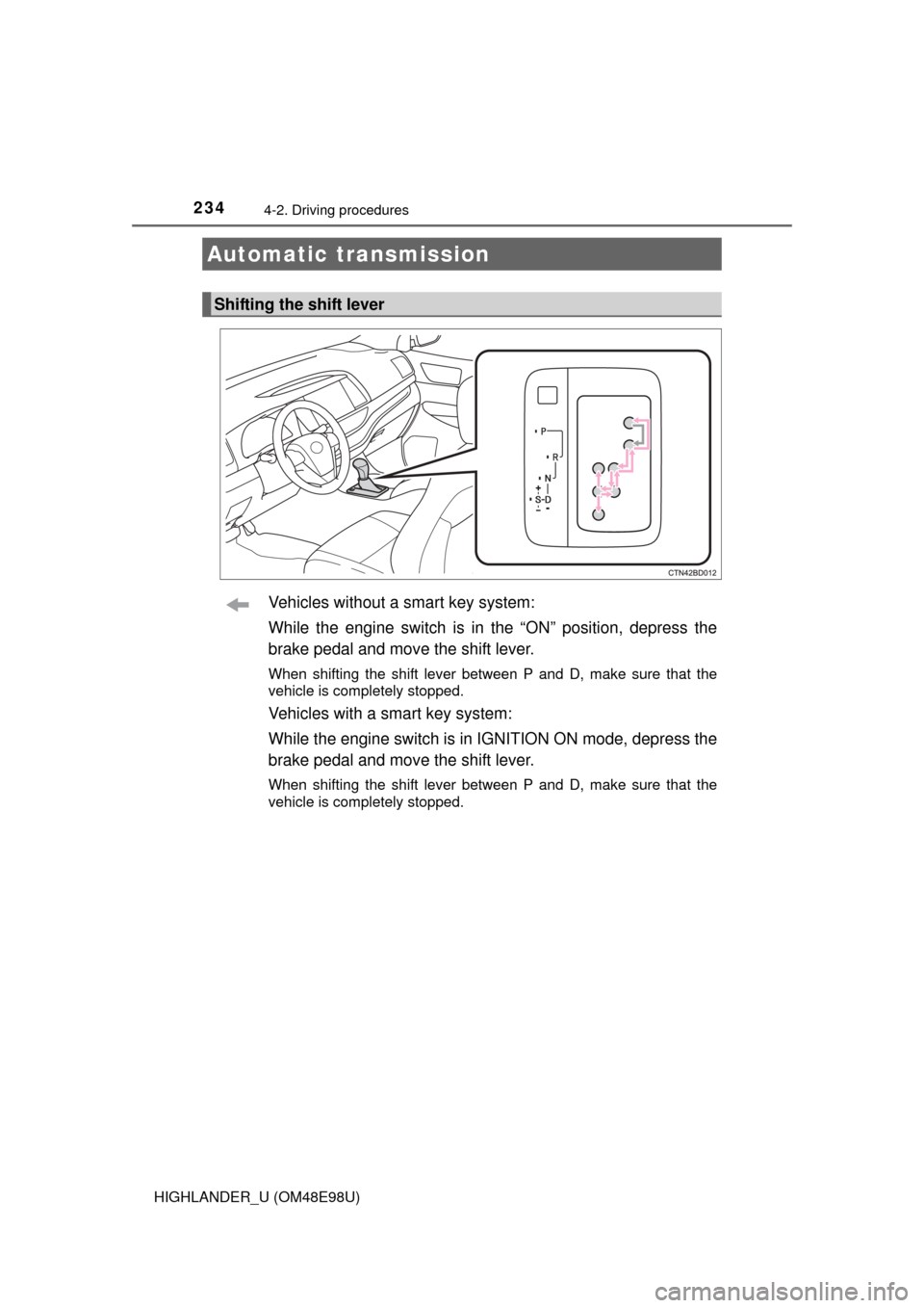 TOYOTA HIGHLANDER 2015 XU50 / 3.G Owners Manual 2344-2. Driving procedures
HIGHLANDER_U (OM48E98U)
Vehicles without a smart key system:
While the engine switch is in the “ON” position, depress the
brake pedal and move the shift lever.
When shif