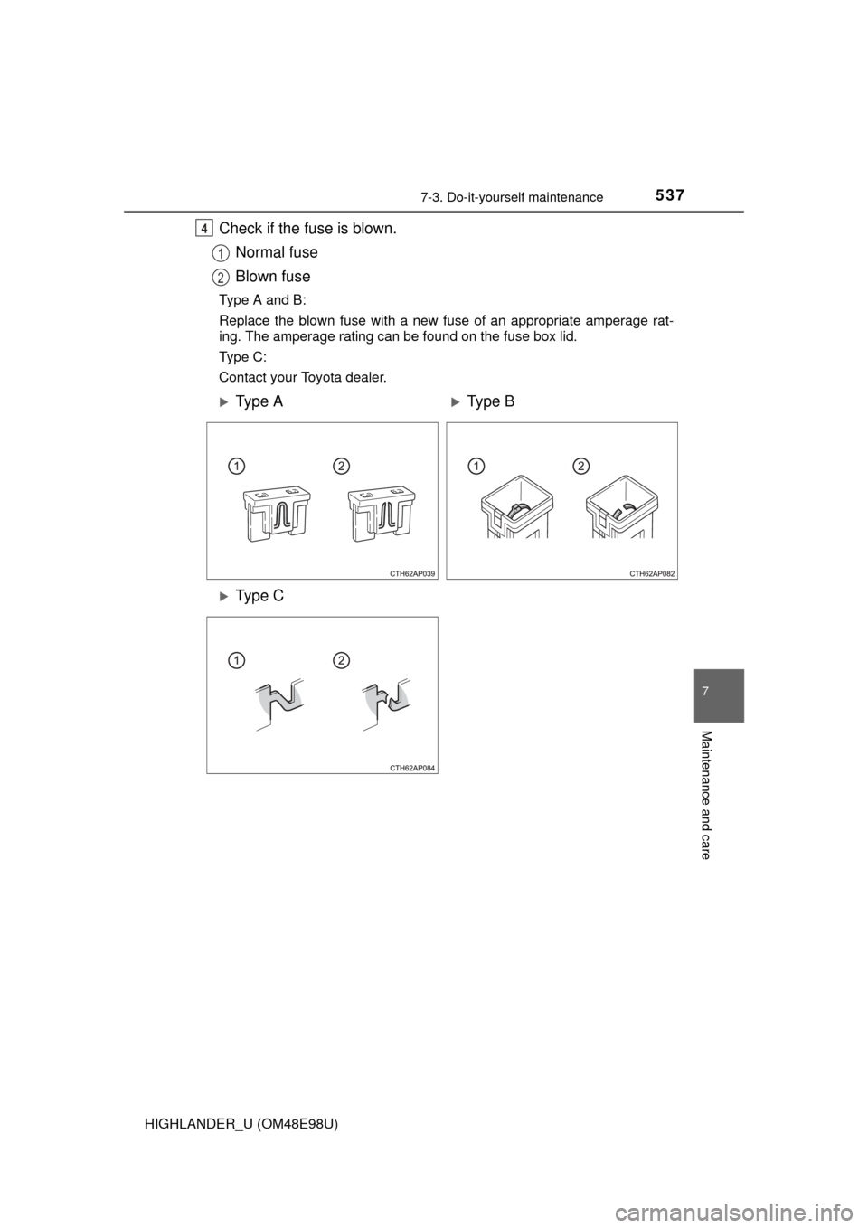 TOYOTA HIGHLANDER 2015 XU50 / 3.G Owners Manual 5377-3. Do-it-yourself maintenance
7
Maintenance and care
HIGHLANDER_U (OM48E98U)
Check if the fuse is blown.Normal fuse
Blown fuse
Type A and B:
Replace the blown fuse with a new fuse of an appropria