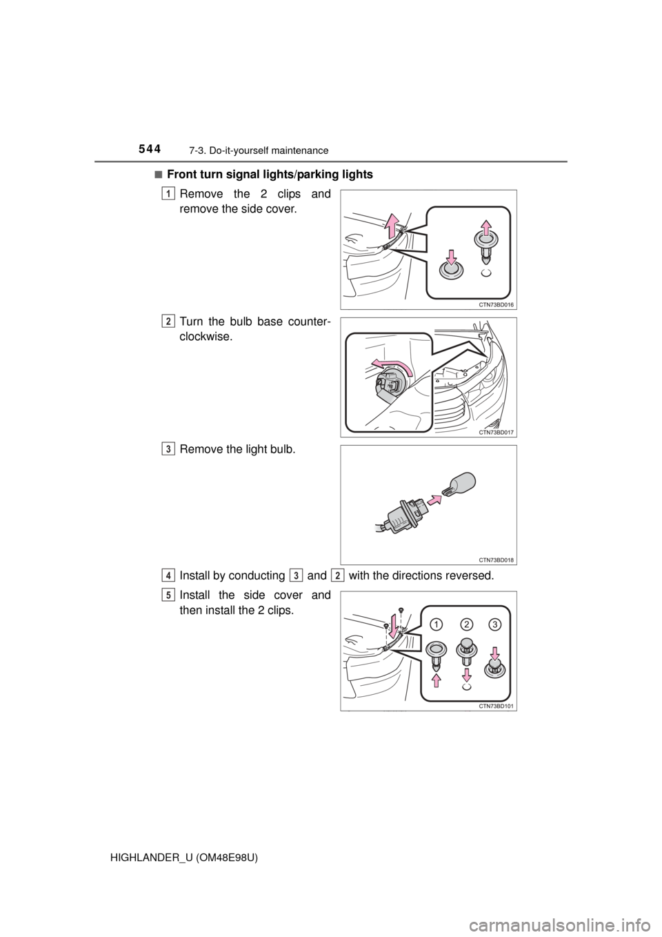 TOYOTA HIGHLANDER 2015 XU50 / 3.G Owners Manual 5447-3. Do-it-yourself maintenance
HIGHLANDER_U (OM48E98U)■
Front turn signal 
lights/parking lights
Remove the 2 clips and
remove the side cover.
Turn the bulb base counter-
clockwise.
Remove the l