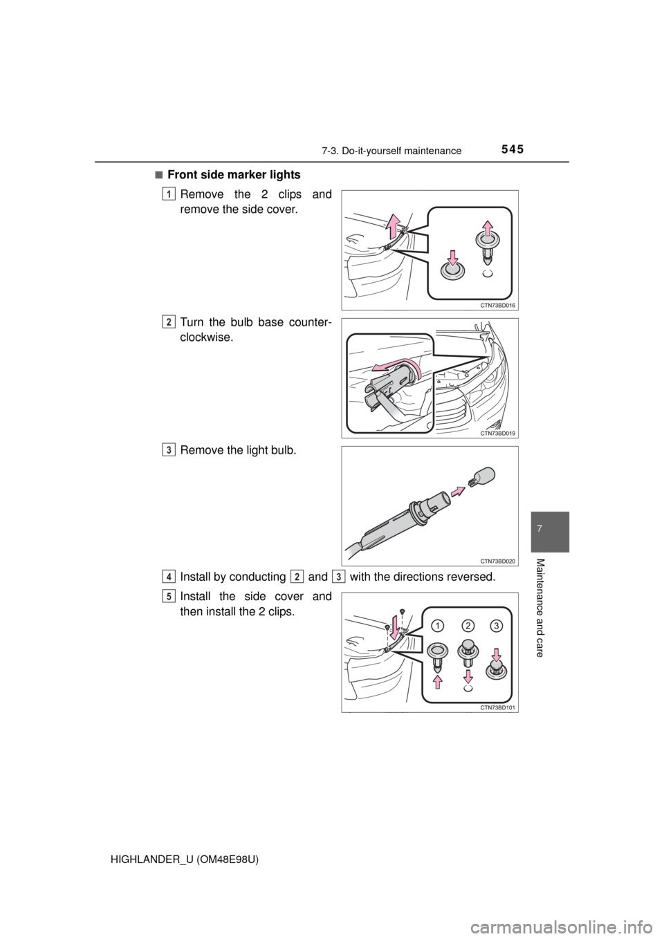TOYOTA HIGHLANDER 2015 XU50 / 3.G Owners Manual 5457-3. Do-it-yourself maintenance
7
Maintenance and care
HIGHLANDER_U (OM48E98U)■
Front side marker lights
Remove the 2 clips and
remove the side cover.
Turn the bulb base counter-
clockwise.
Remov