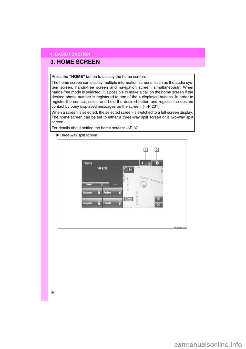 TOYOTA HIGHLANDER 2016 XU50 / 3.G Navigation Manual 16
1. BASIC FUNCTION
HIGHLANDER_Navi_U
3. HOME SCREEN
Three-way split screen
Press the “HOME”  button to display the home screen.
The home screen can display multiple information screens, such 