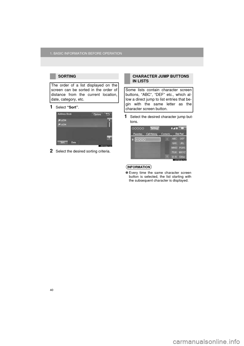 TOYOTA HIGHLANDER 2016 XU50 / 3.G Navigation Manual 40
1. BASIC INFORMATION BEFORE OPERATION
HIGHLANDER_Navi_U
1Select “Sort”.
2Select the desired sorting criteria.
1Select the desired character jump but-
tons.
SORTING
The order of a list displayed