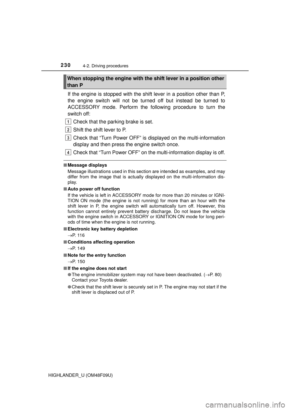 TOYOTA HIGHLANDER 2016 XU50 / 3.G Owners Manual 2304-2. Driving procedures
HIGHLANDER_U (OM48F09U)
If the engine is stopped with the shift lever in a position other than P,
the engine switch will not be turned off but instead be turned to
ACCESSORY