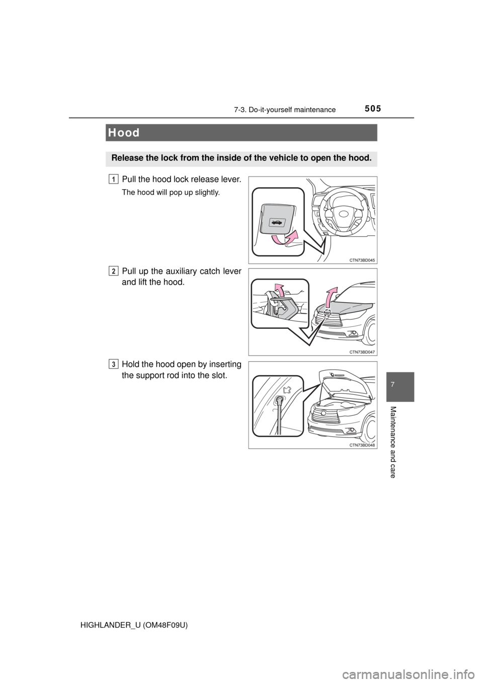 TOYOTA HIGHLANDER 2016 XU50 / 3.G Owners Manual 5057-3. Do-it-yourself maintenance
7
Maintenance and care
HIGHLANDER_U (OM48F09U)
Pull the hood lock release lever.
The hood will pop up slightly.
Pull up the auxiliary catch lever
and lift the hood.
