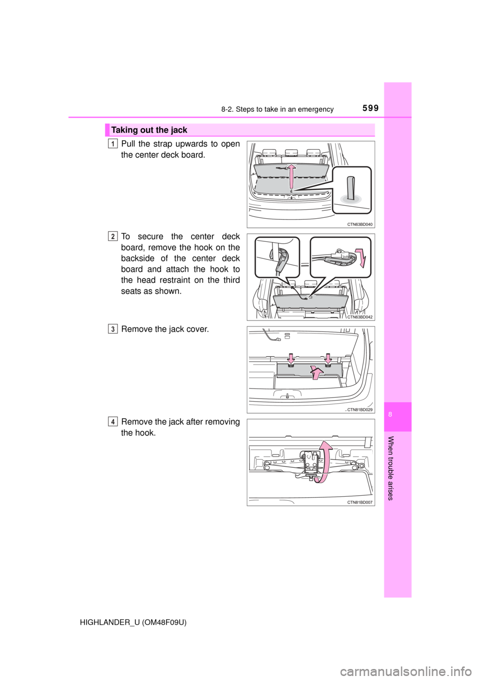 TOYOTA HIGHLANDER 2016 XU50 / 3.G Owners Manual 5998-2. Steps to take in an emergency
8
When trouble arises
HIGHLANDER_U (OM48F09U)
Pull the strap upwards to open
the center deck board.
To secure the center deck
board, remove the hook on the
backsi TOYOTA HIGHLANDER 2016 XU50 / 3.G Owners Manual 5998-2. Steps to take in an emergency
8
When trouble arises
HIGHLANDER_U (OM48F09U)
Pull the strap upwards to open
the center deck board.
To secure the center deck
board, remove the hook on the
backsi