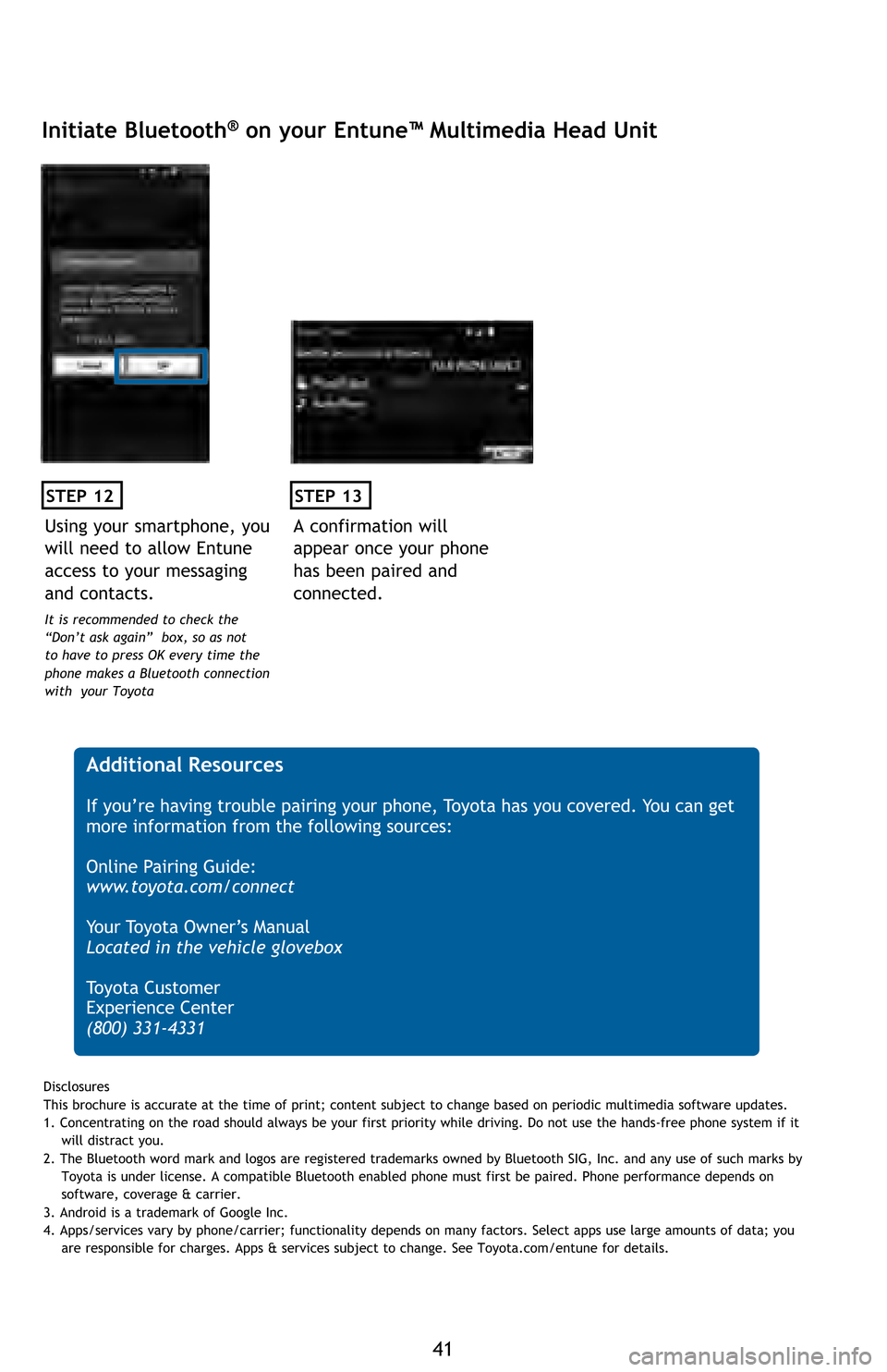 TOYOTA HIGHLANDER 2016 XU50 / 3.G Quick Reference Guide 41
STEP 12
Initiate Bluetooth® on your Entune™ Multimedia Head Unit
A confirmation will 
appear once your phone 
has been paired and 
connected.
STEP 13
 Additional Resources
If you’re having tro