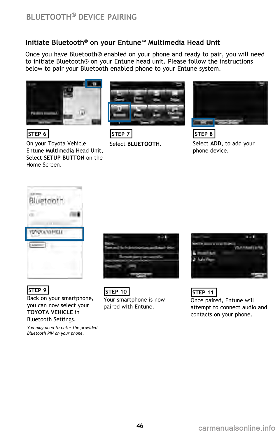 TOYOTA HIGHLANDER 2016 XU50 / 3.G Quick Reference Guide 46
Initiate Bluetooth® on your Entune™ Multimedia Head Unit
Once you have Bluetooth® enabled on your phone and ready to pair, you will need
to initiate Bluetooth® on your Entune head unit. Pleas TOYOTA HIGHLANDER 2016 XU50 / 3.G Quick Reference Guide 46
Initiate Bluetooth® on your Entune™ Multimedia Head Unit
Once you have Bluetooth® enabled on your phone and ready to pair, you will need
to initiate Bluetooth® on your Entune head unit. Pleas