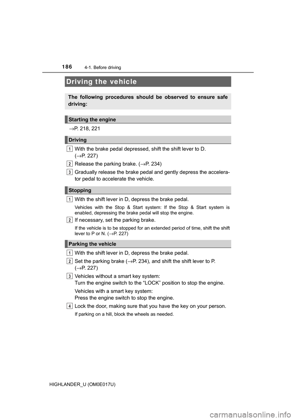 TOYOTA HIGHLANDER 2017 XU50 / 3.G Owners Manual 186
HIGHLANDER_U (OM0E017U)
4-1. Before driving
→P. 218, 221
With the brake pedal depressed, shift the shift lever to D. 
( → P. 227)
Release the parking brake. ( →P. 234)
Gradually release the 