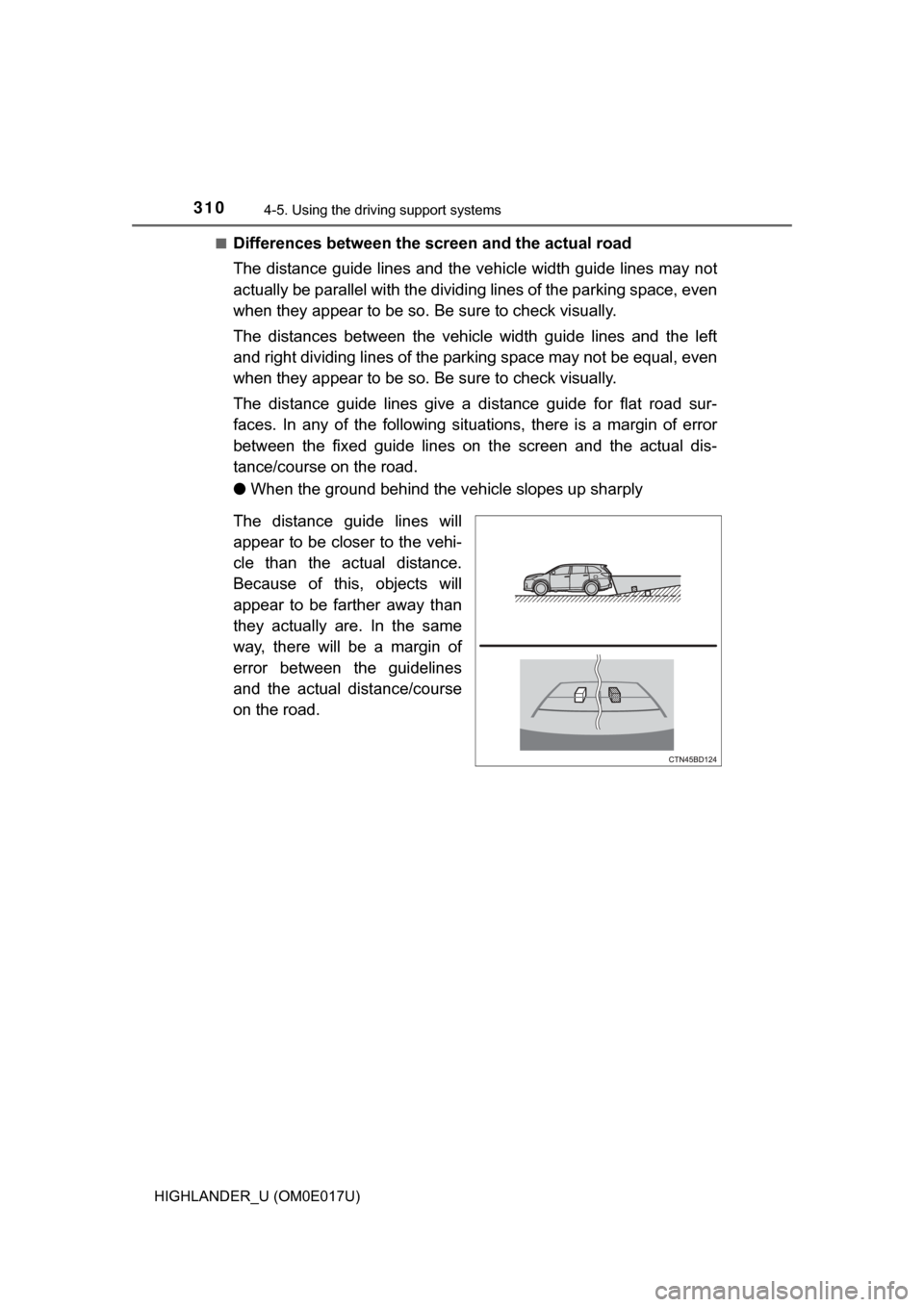 TOYOTA HIGHLANDER 2017 XU50 / 3.G Owners Manual 3104-5. Using the driving support systems
HIGHLANDER_U (OM0E017U)■
Differences between the screen and the actual road
The distance guide lines and the v
ehicle width guide lines may not
actually be TOYOTA HIGHLANDER 2017 XU50 / 3.G Owners Manual 3104-5. Using the driving support systems
HIGHLANDER_U (OM0E017U)■
Differences between the screen and the actual road
The distance guide lines and the v
ehicle width guide lines may not
actually be